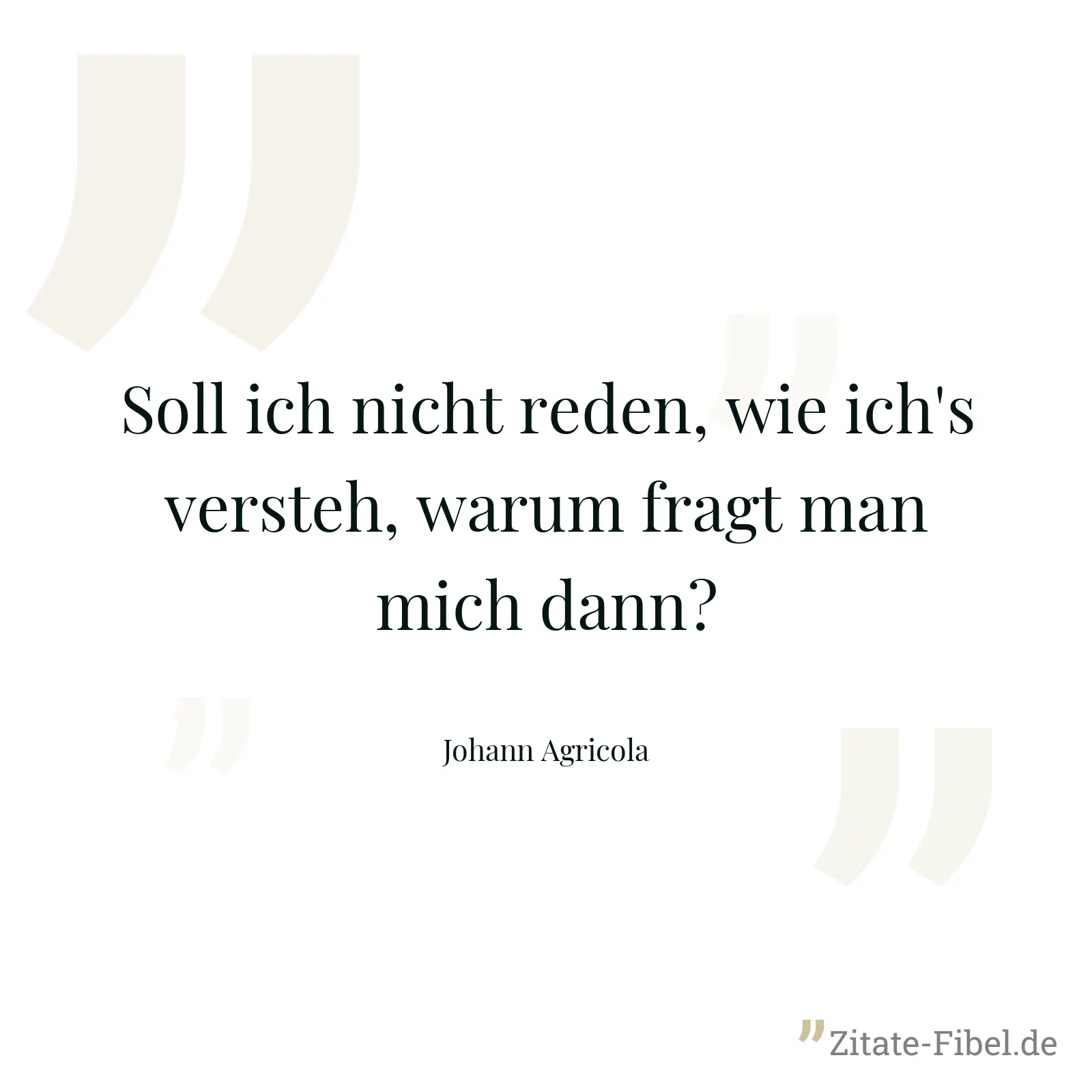 Soll ich nicht reden, wie ich's versteh, warum fragt man mich dann? - Johann Agricola