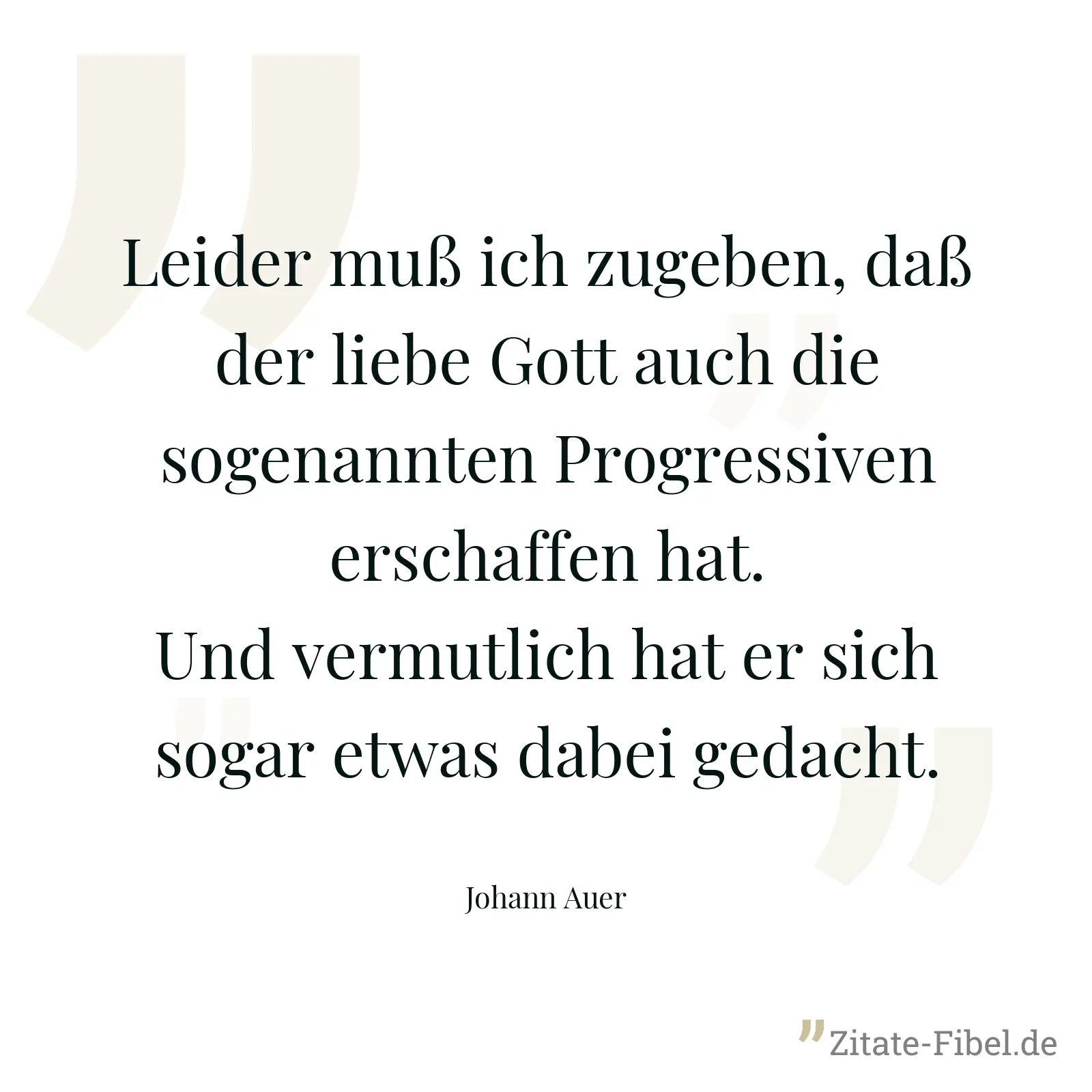 Leider muß ich zugeben, daß der liebe Gott auch die sogenannten Progressiven erschaffen hat. Und vermutlich hat er sich sogar etwas dabei gedacht. - Johann Auer