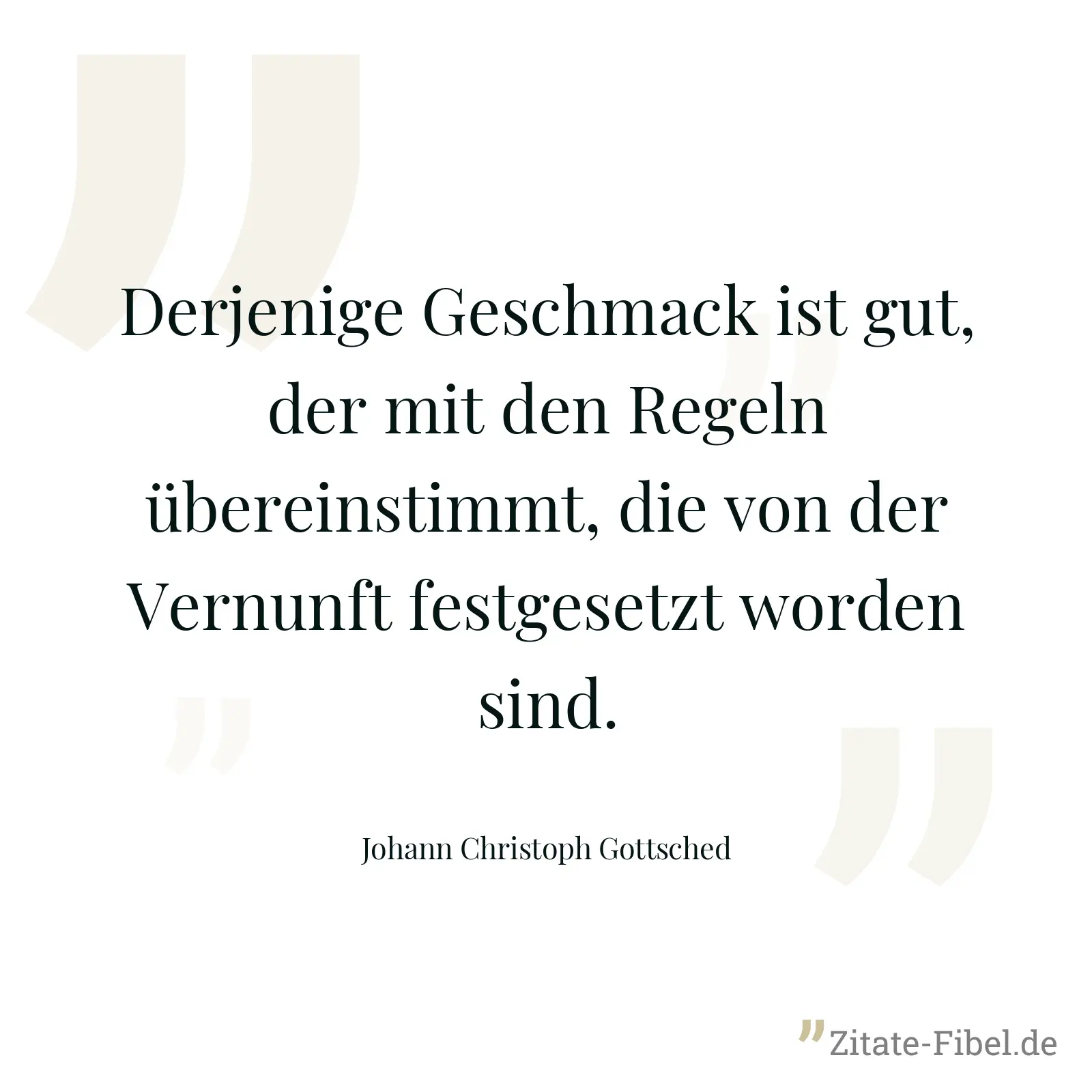 Derjenige Geschmack ist gut, der mit den Regeln übereinstimmt, die von der Vernunft festgesetzt worden sind. - Johann Christoph Gottsched