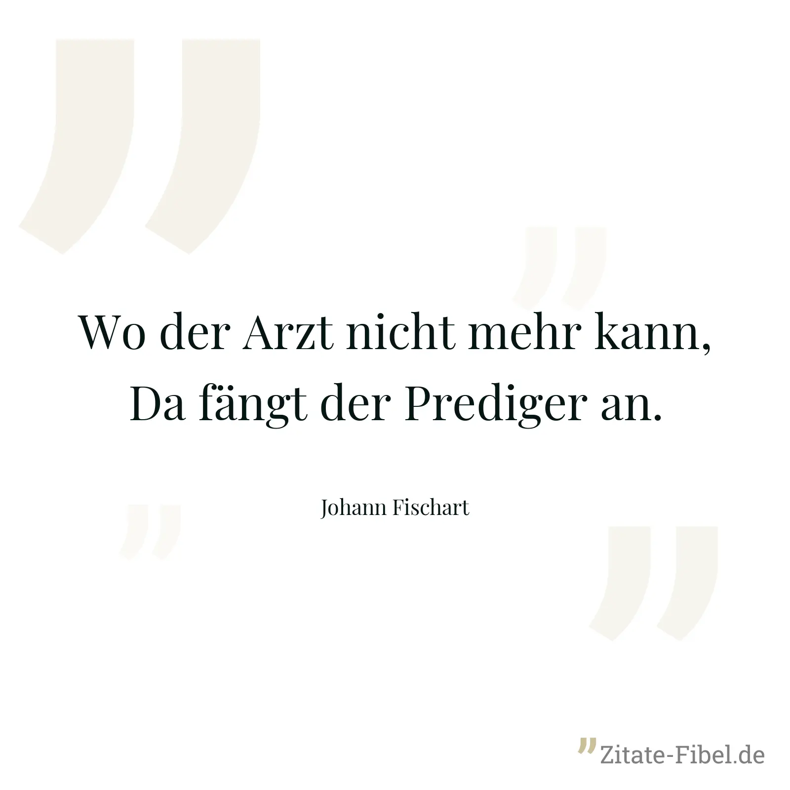 Wo der Arzt nicht mehr kann, Da fängt der Prediger an. - Johann Fischart