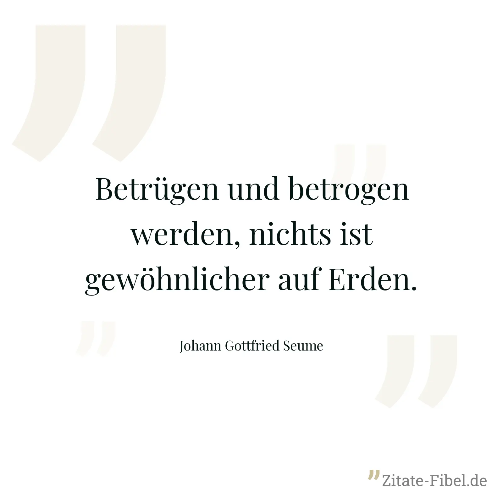 Betrügen und betrogen werden, nichts ist gewöhnlicher auf Erden. - Johann Gottfried Seume