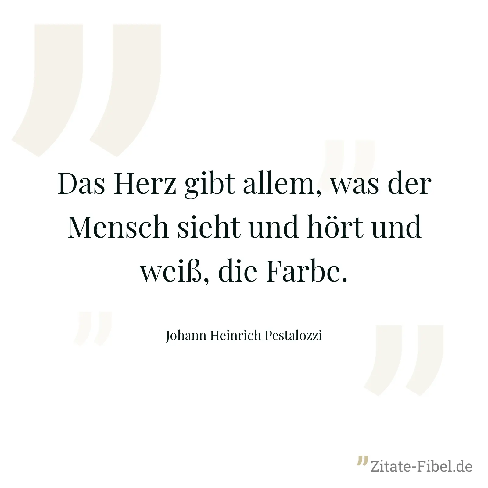 Das Herz gibt allem, was der Mensch sieht und hört und weiß, die Farbe. - Johann Heinrich Pestalozzi