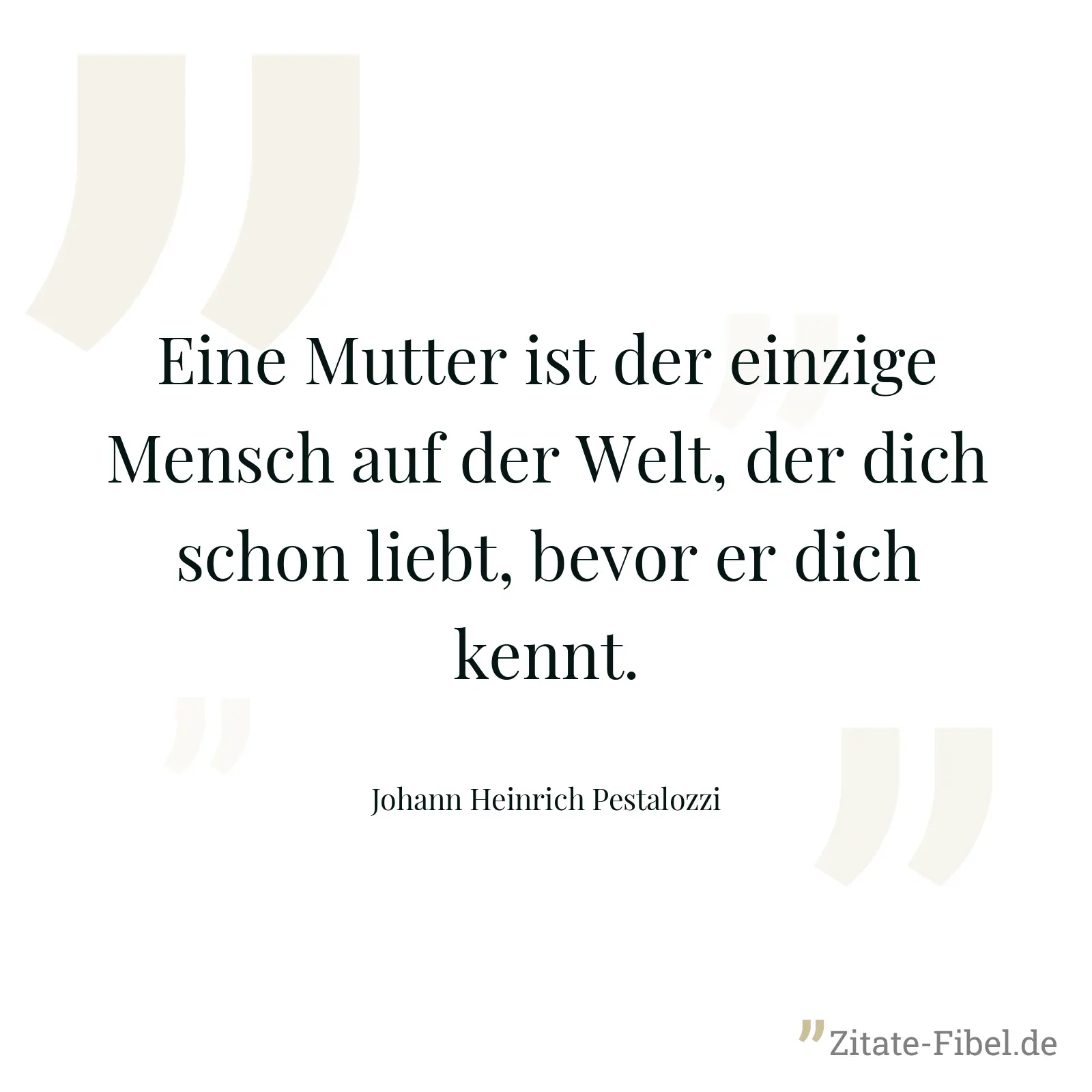 Eine Mutter ist der einzige Mensch auf der Welt, der dich schon liebt, bevor er dich kennt. - Johann Heinrich Pestalozzi