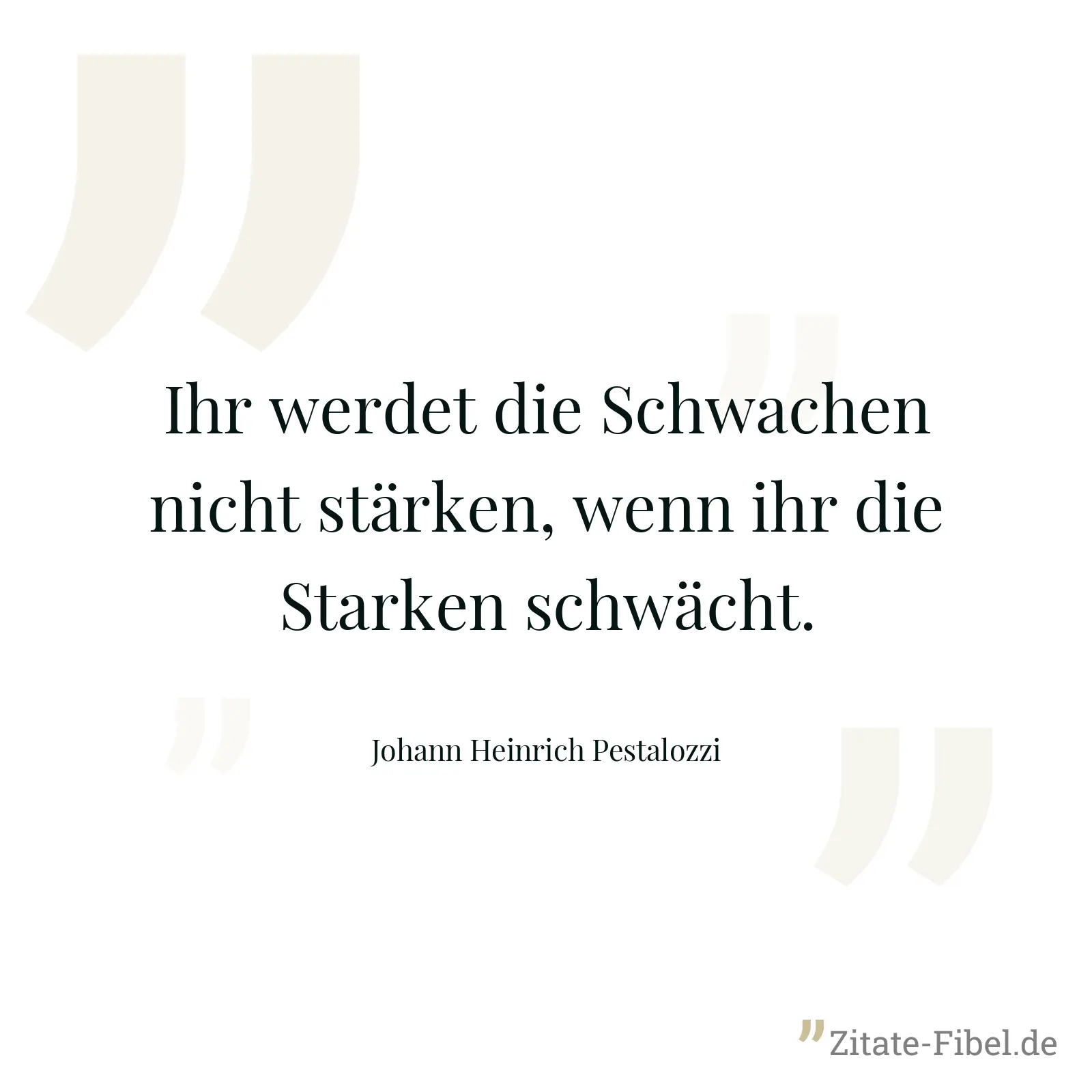 Ihr werdet die Schwachen nicht stärken, wenn ihr die Starken schwächt. - Johann Heinrich Pestalozzi