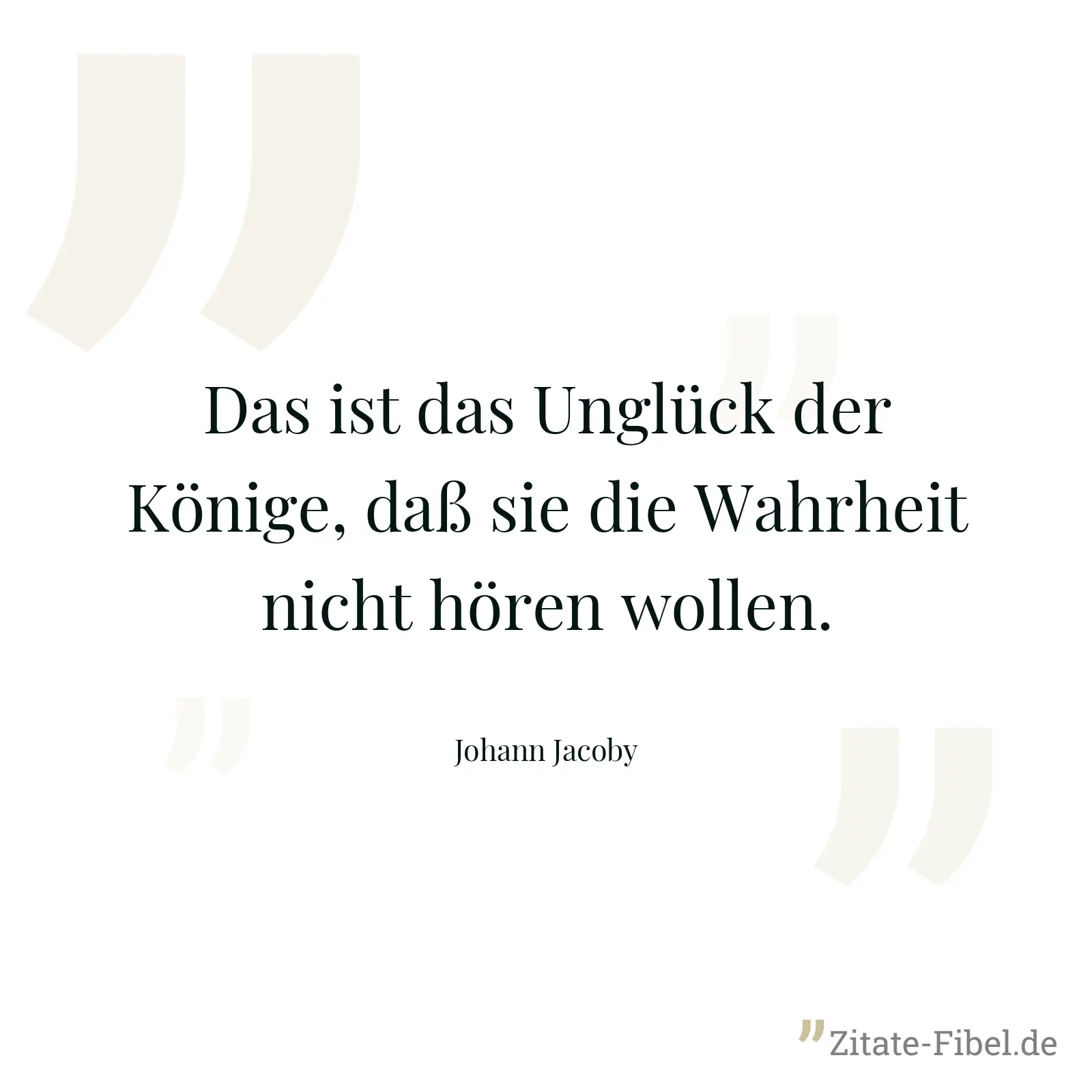 Das ist das Unglück der Könige, daß sie die Wahrheit nicht hören wollen. - Johann Jacoby