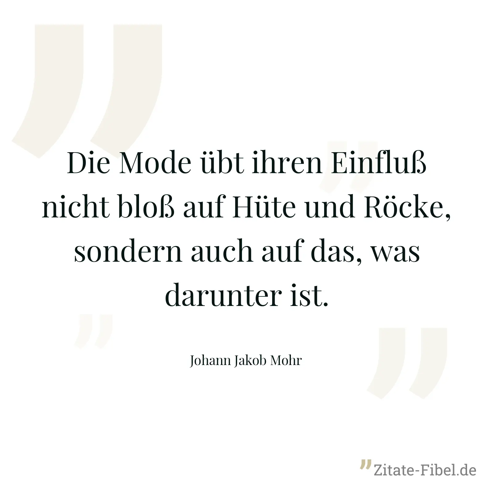 Die Mode übt ihren Einfluß nicht bloß auf Hüte und Röcke, sondern auch auf das, was darunter ist. - Johann Jakob Mohr