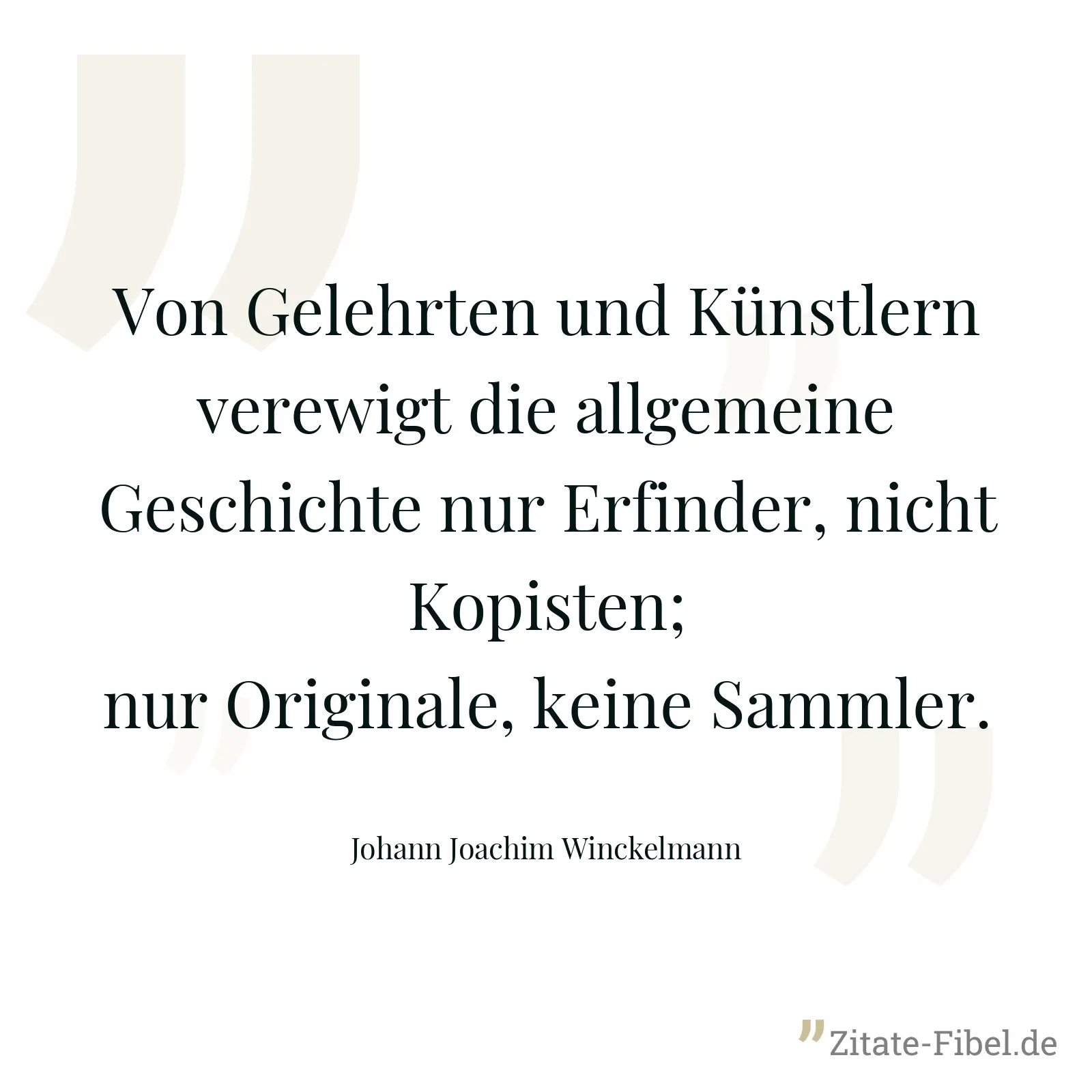 Von Gelehrten und Künstlern verewigt die allgemeine Geschichte nur Erfinder, nicht Kopisten; nur Originale, keine Sammler. - Johann Joachim Winckelmann