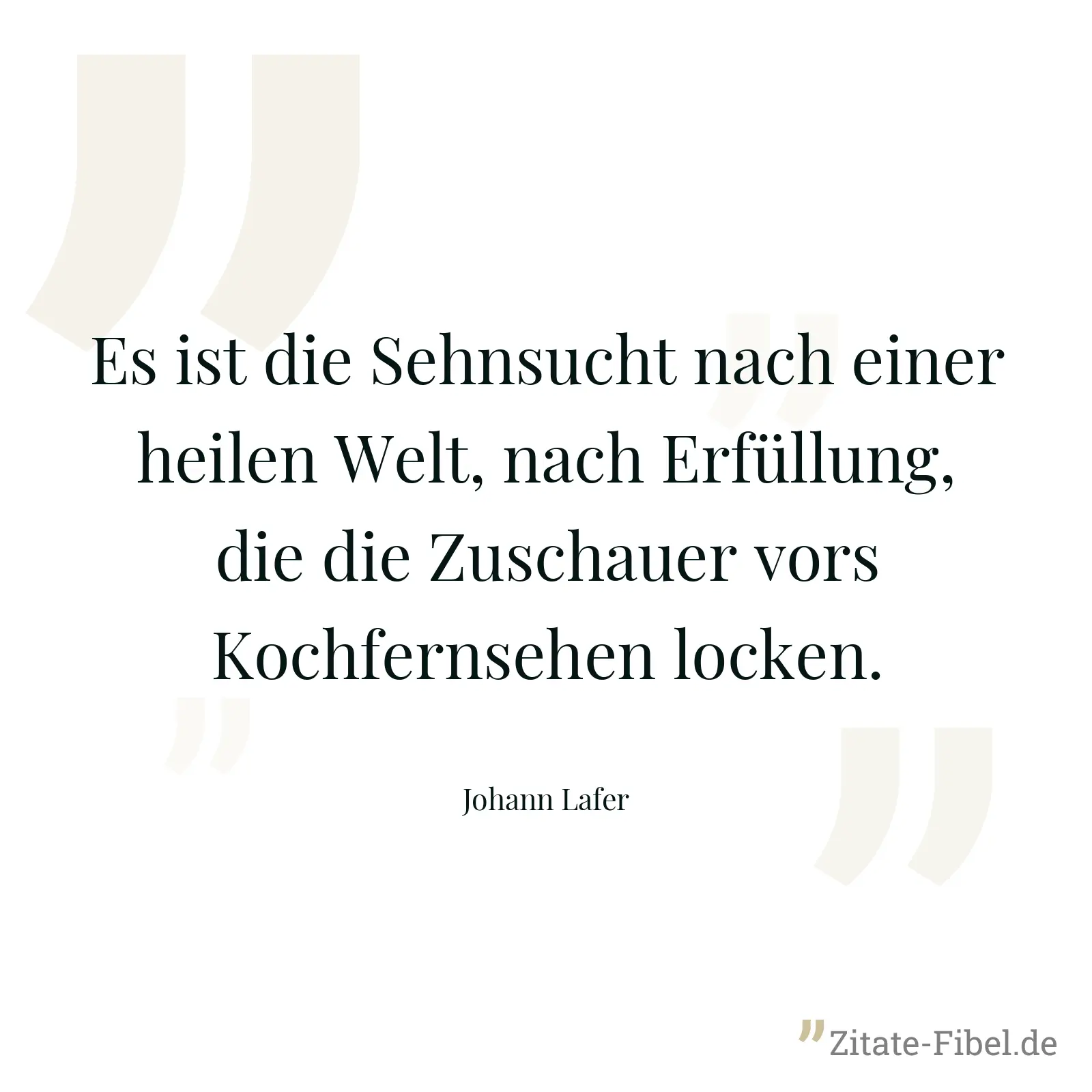 Es ist die Sehnsucht nach einer heilen Welt, nach Erfüllung, die die Zuschauer vors Kochfernsehen locken. - Johann Lafer