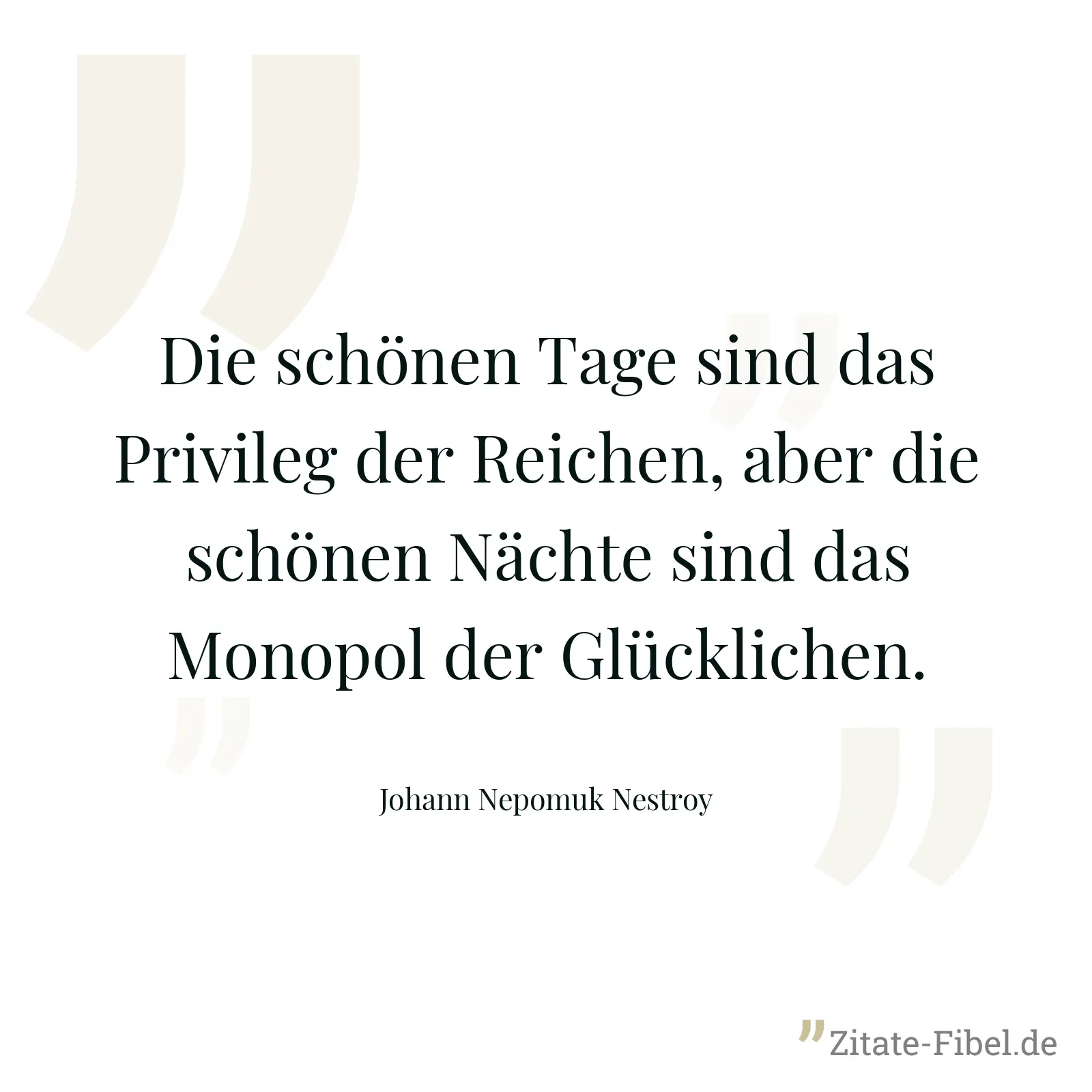 Die schönen Tage sind das Privileg der Reichen, aber die schönen Nächte sind das Monopol der Glücklichen. - Johann Nepomuk Nestroy