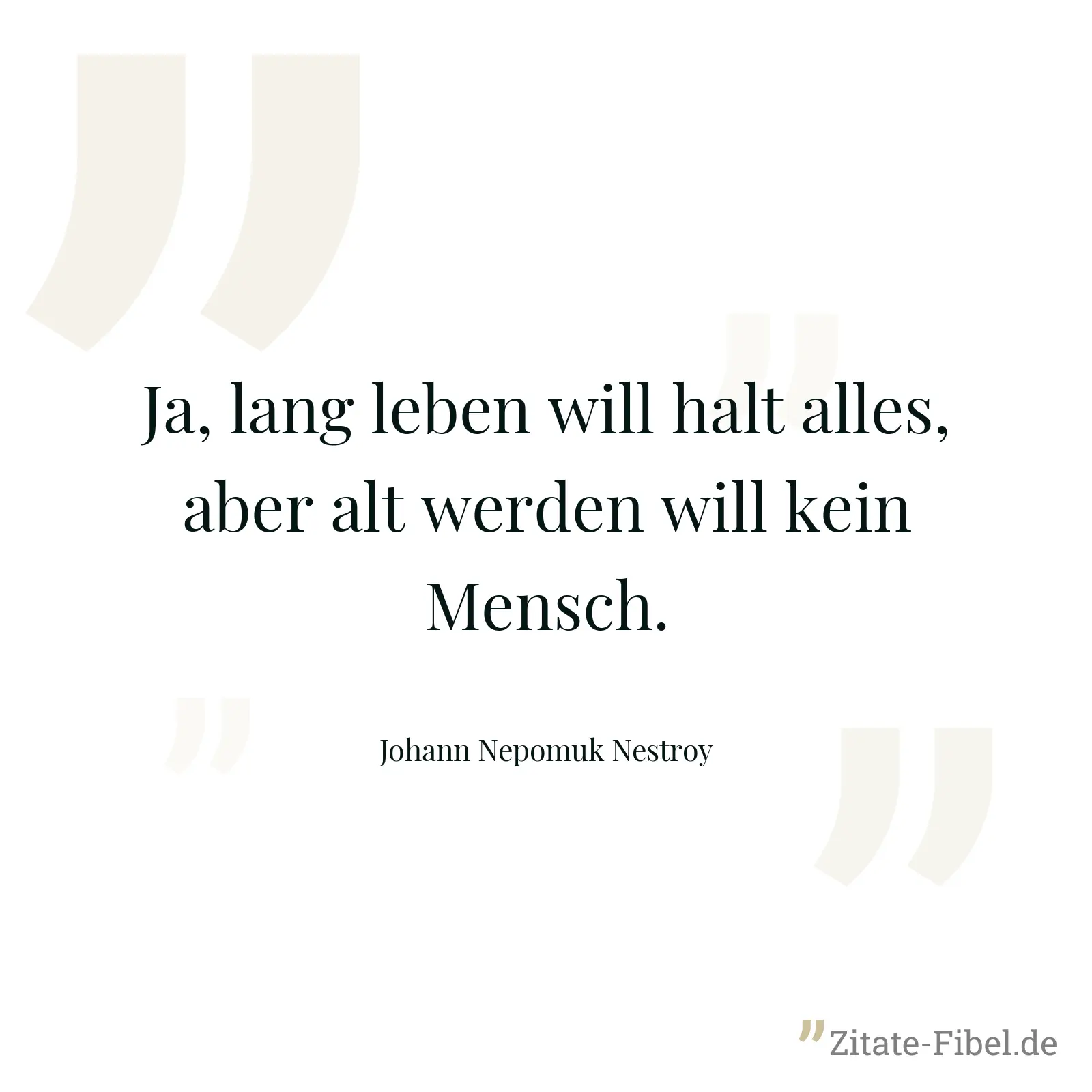 Ja, lang leben will halt alles, aber alt werden will kein Mensch. - Johann Nepomuk Nestroy