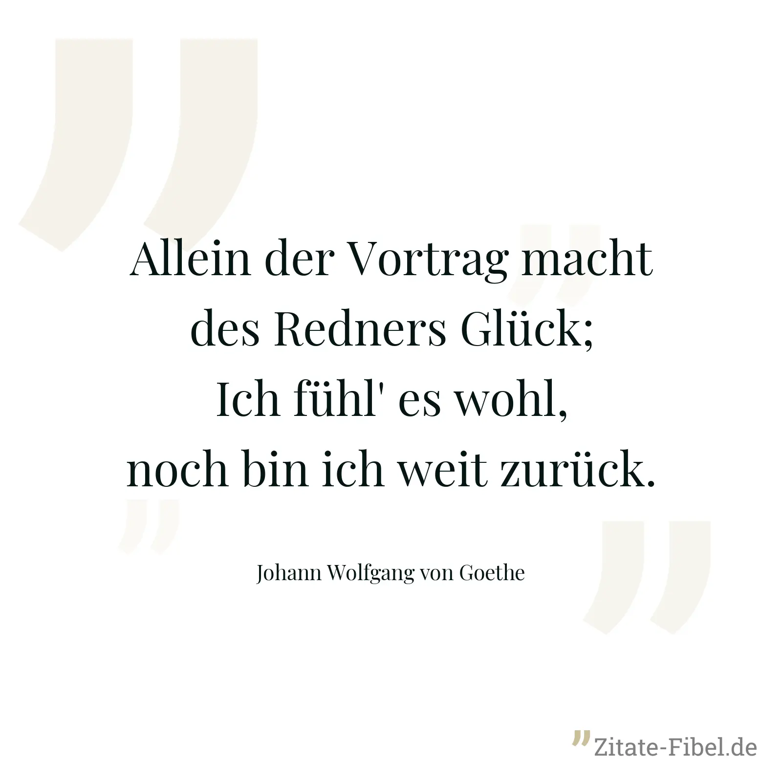 Allein der Vortrag macht des Redners Glück; Ich fühl' es wohl, noch bin ich weit zurück. - Johann Wolfgang von Goethe