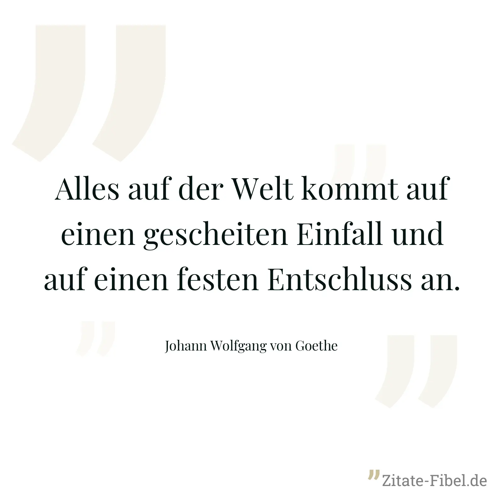 Alles auf der Welt kommt auf einen gescheiten Einfall und auf einen festen Entschluss an. - Johann Wolfgang von Goethe