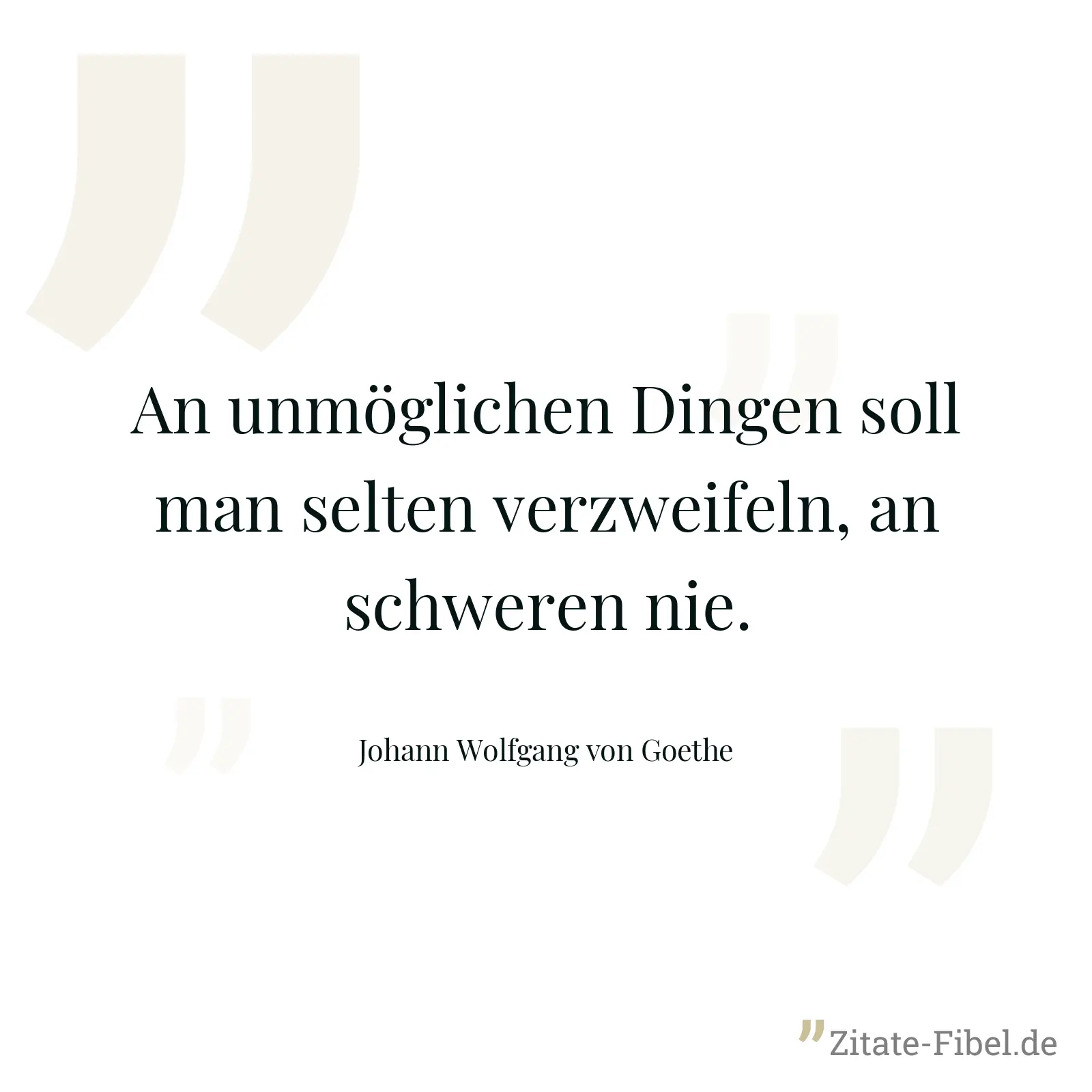 An unmöglichen Dingen soll man selten verzweifeln, an schweren nie. - Johann Wolfgang von Goethe