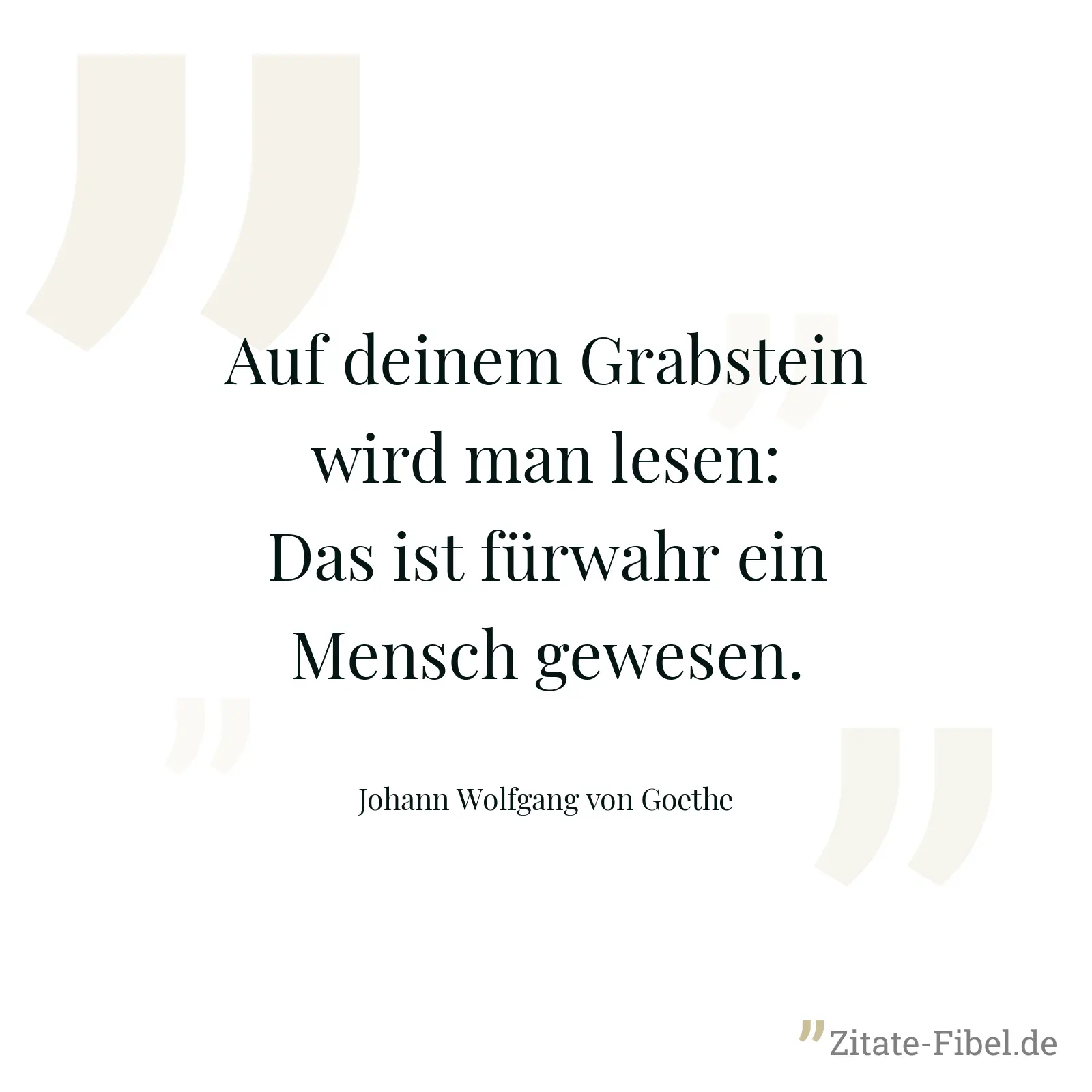 Auf deinem Grabstein wird man lesen: Das ist fürwahr ein Mensch gewesen. - Johann Wolfgang von Goethe