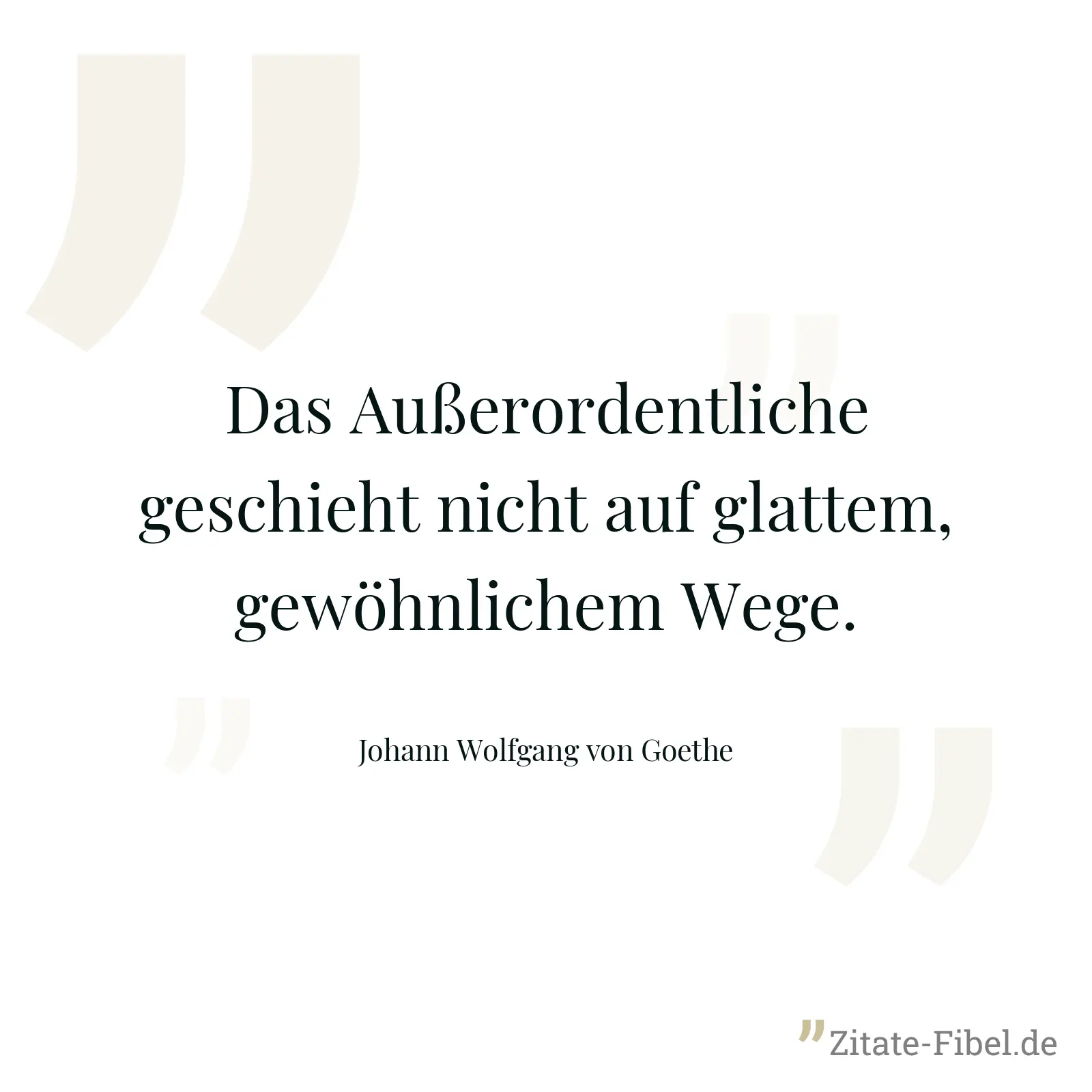 Das Außerordentliche geschieht nicht auf glattem, gewöhnlichem Wege. - Johann Wolfgang von Goethe