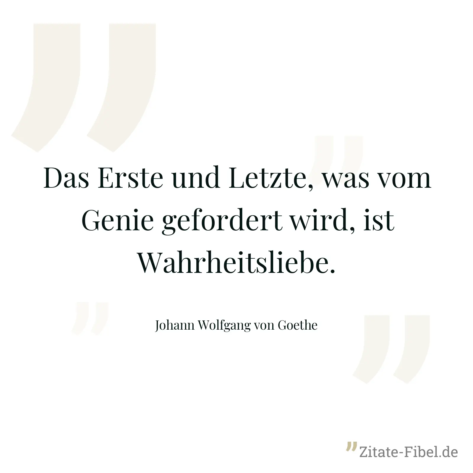 Das Erste und Letzte, was vom Genie gefordert wird, ist Wahrheitsliebe. - Johann Wolfgang von Goethe