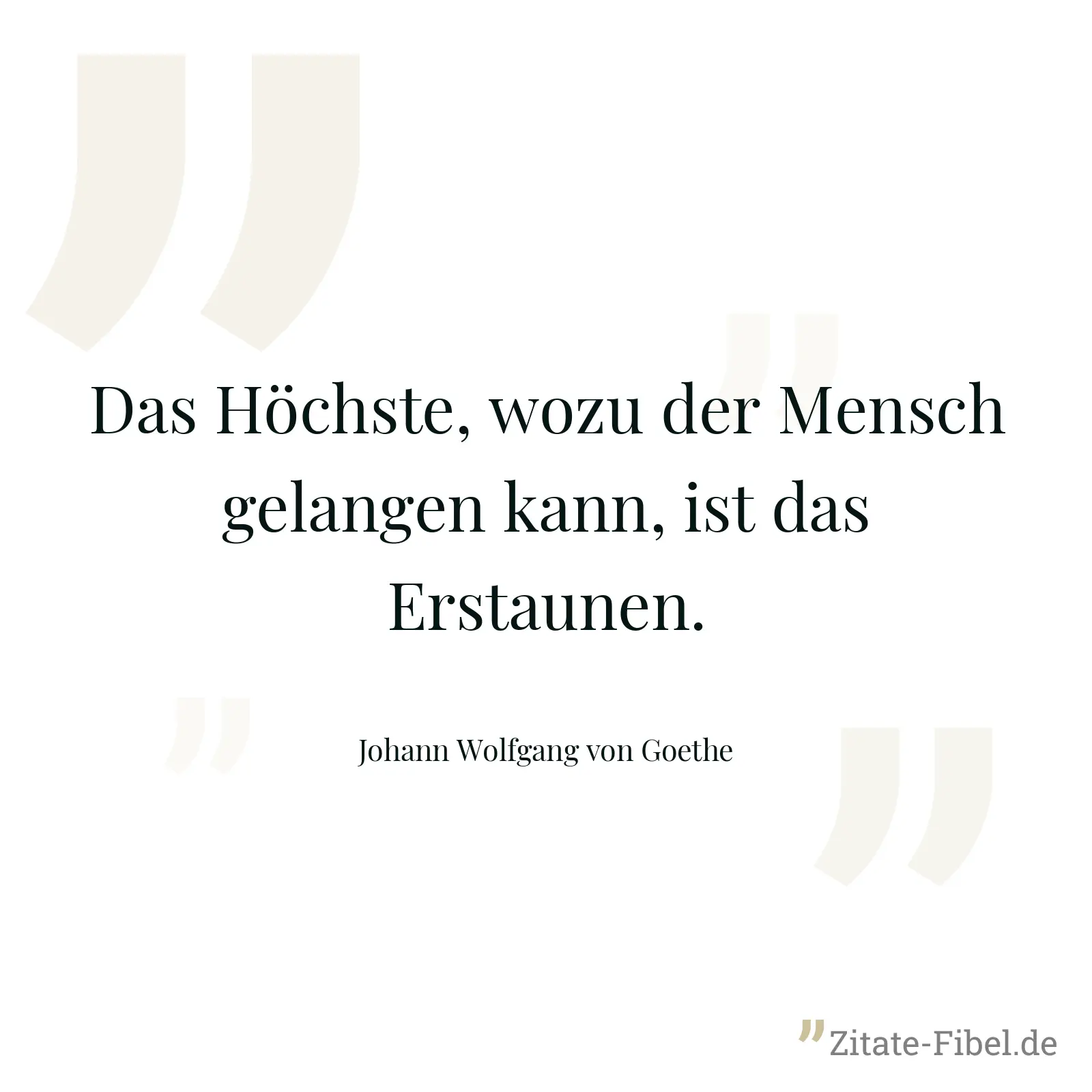 Das Höchste, wozu der Mensch gelangen kann, ist das Erstaunen. - Johann Wolfgang von Goethe