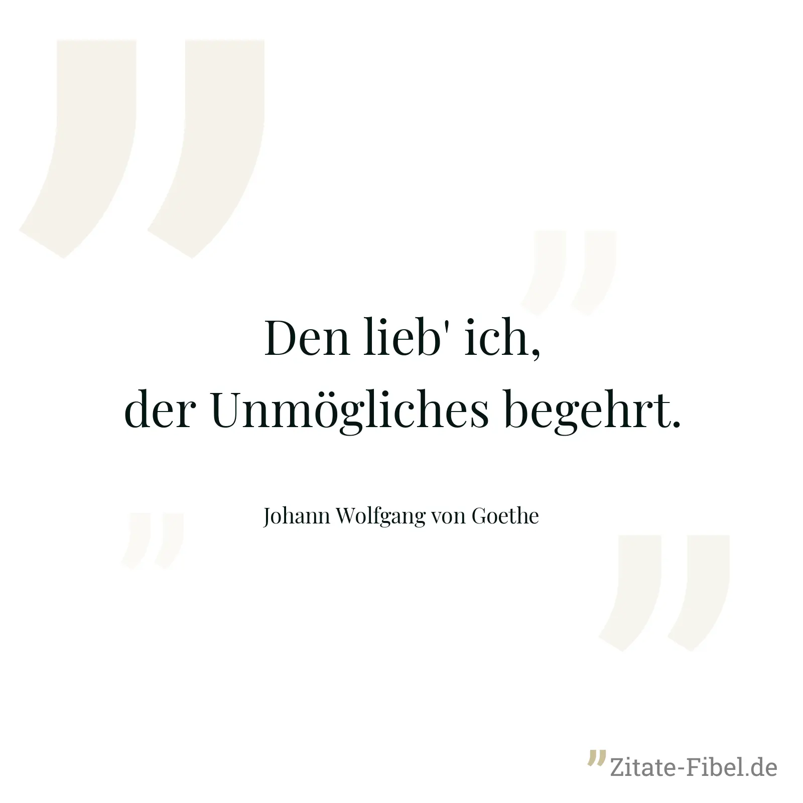 Den lieb' ich, der Unmögliches begehrt. - Johann Wolfgang von Goethe