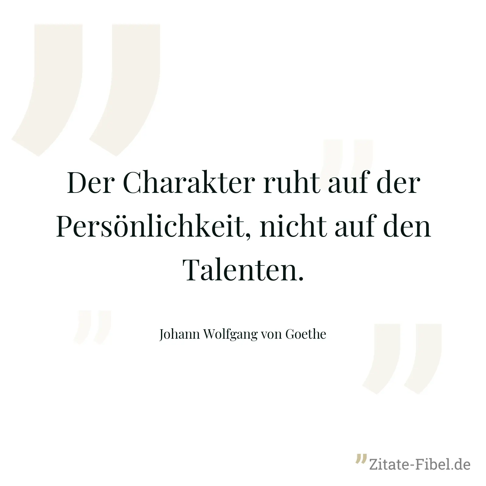 Der Charakter ruht auf der Persönlichkeit, nicht auf den Talenten. - Johann Wolfgang von Goethe