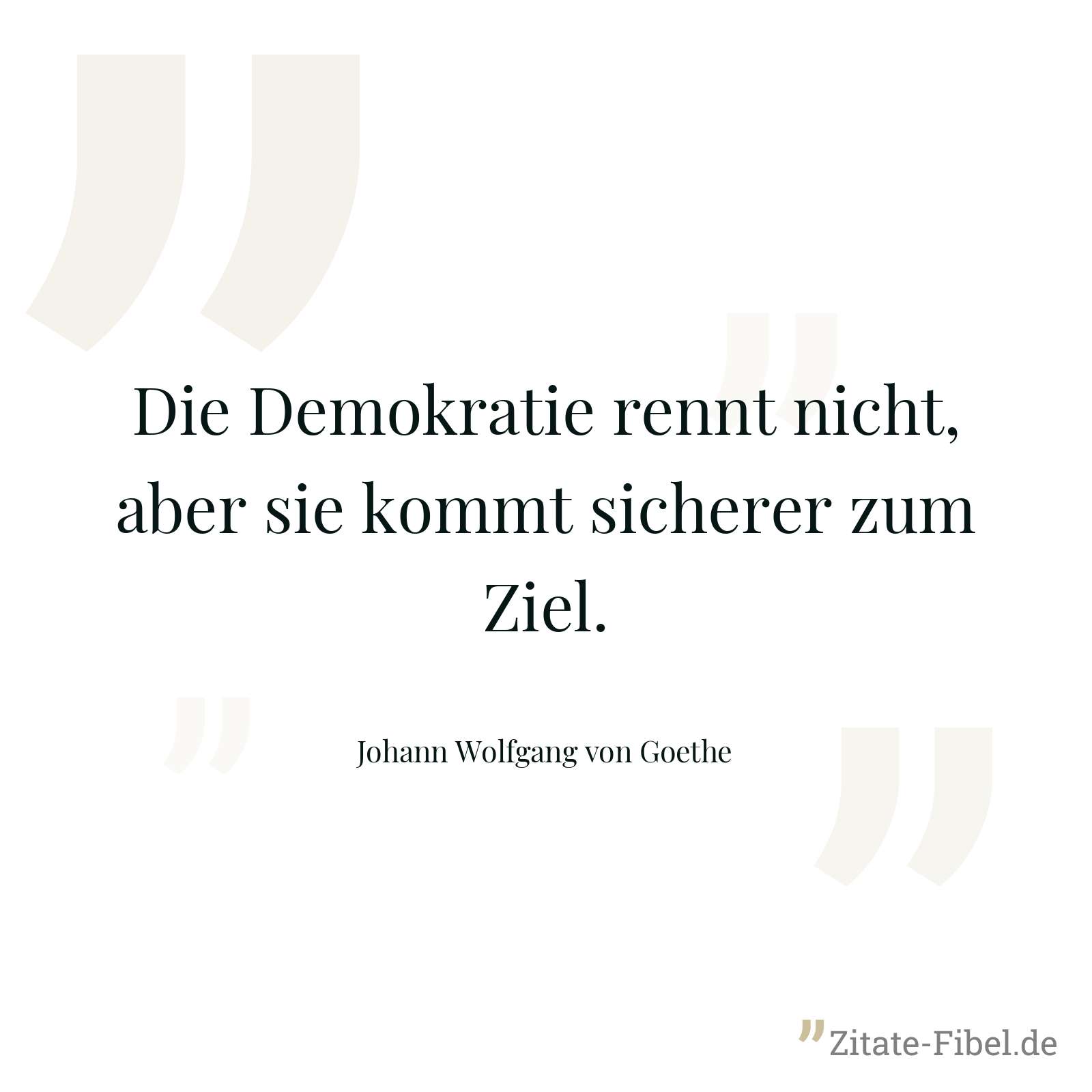 Die Demokratie rennt nicht, aber sie kommt sicherer zum Ziel. - Johann Wolfgang von Goethe