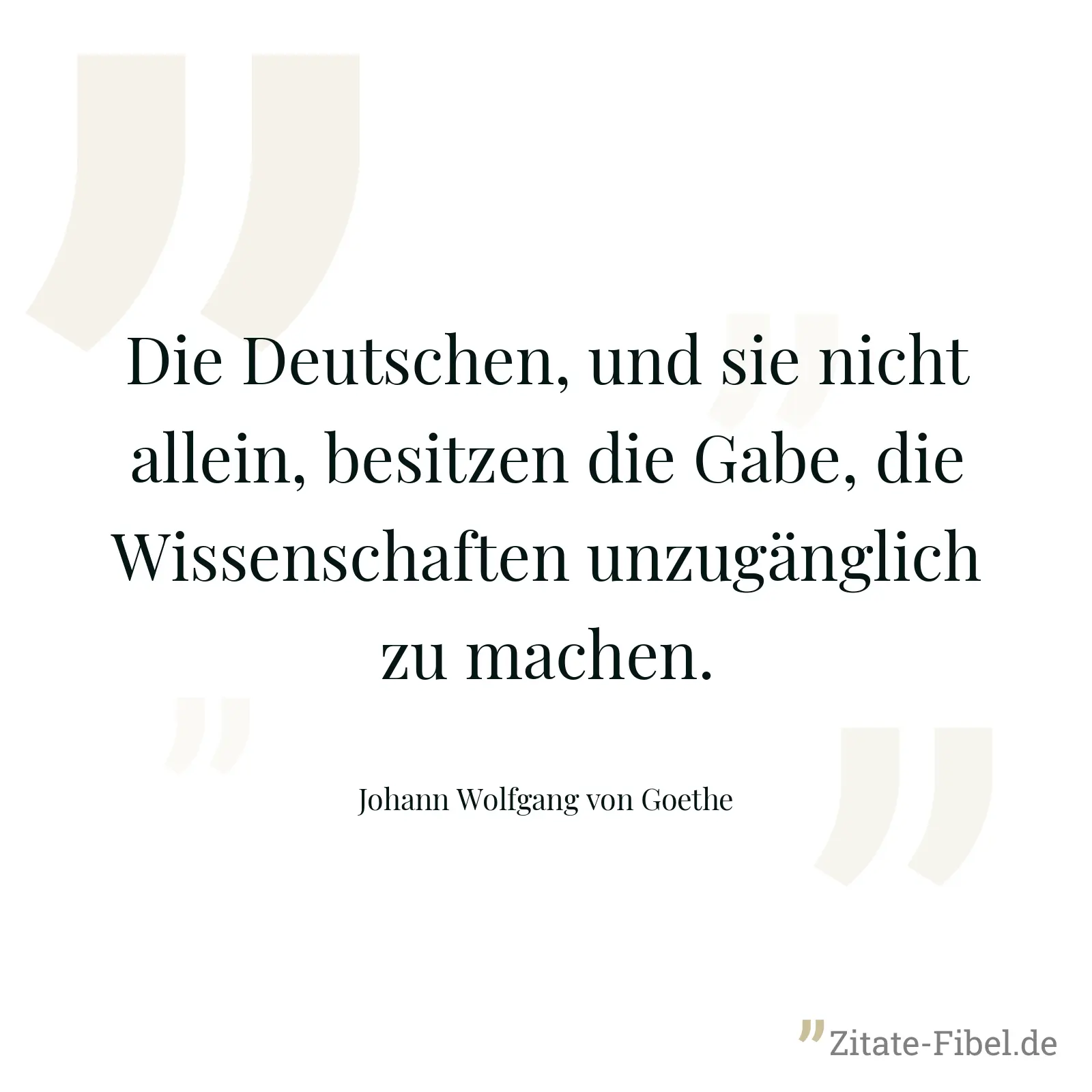 Die Deutschen, und sie nicht allein, besitzen die Gabe, die Wissenschaften unzugänglich zu machen. - Johann Wolfgang von Goethe