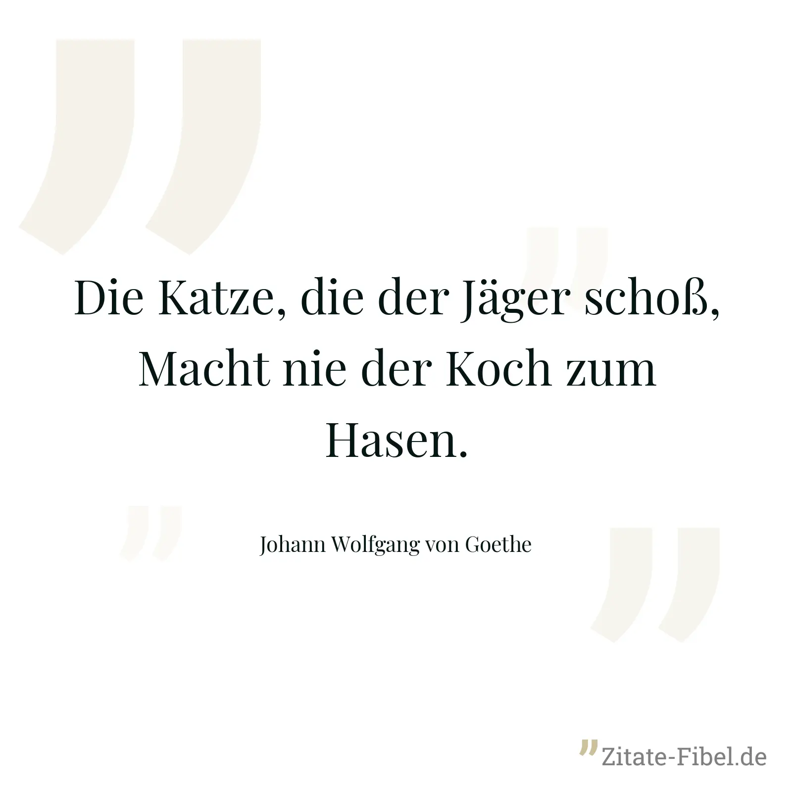 Die Katze, die der Jäger schoß, Macht nie der Koch zum Hasen. - Johann Wolfgang von Goethe