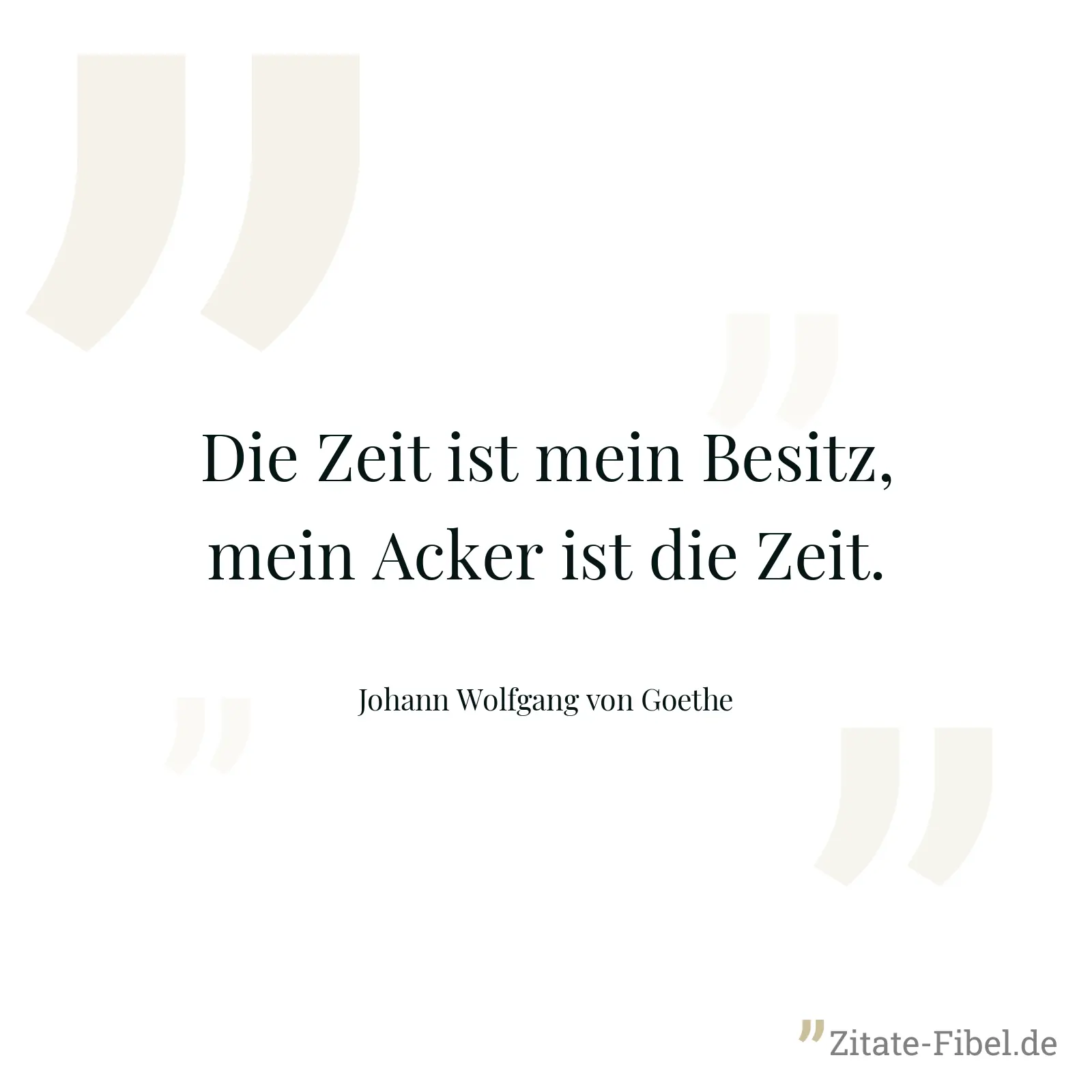 Die Zeit ist mein Besitz, mein Acker ist die Zeit. - Johann Wolfgang von Goethe