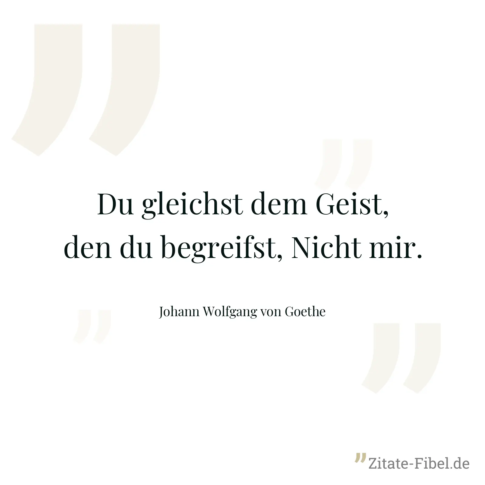 Du gleichst dem Geist, den du begreifst, Nicht mir. - Johann Wolfgang von Goethe