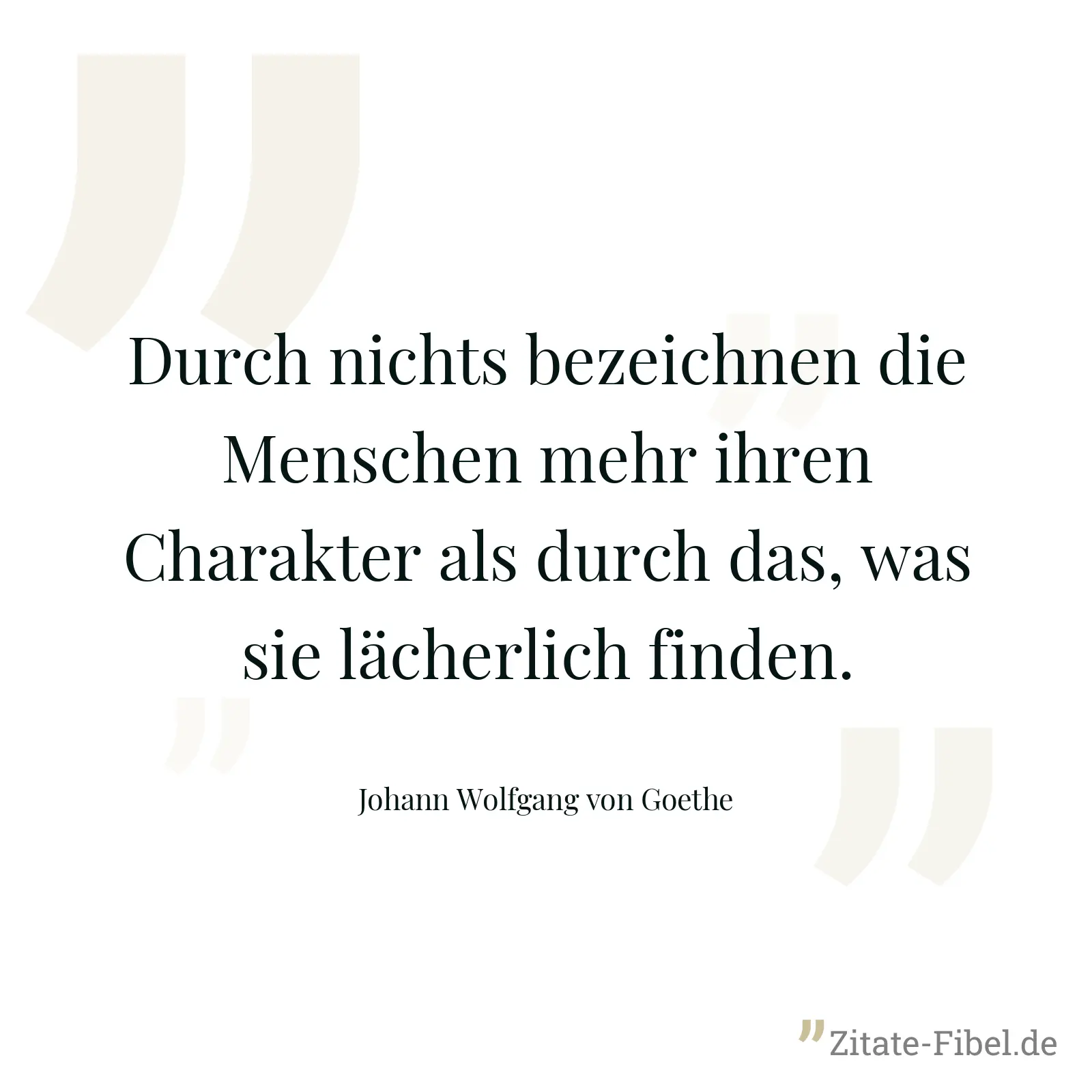 Durch nichts bezeichnen die Menschen mehr ihren Charakter als durch das, was sie lächerlich finden. - Johann Wolfgang von Goethe