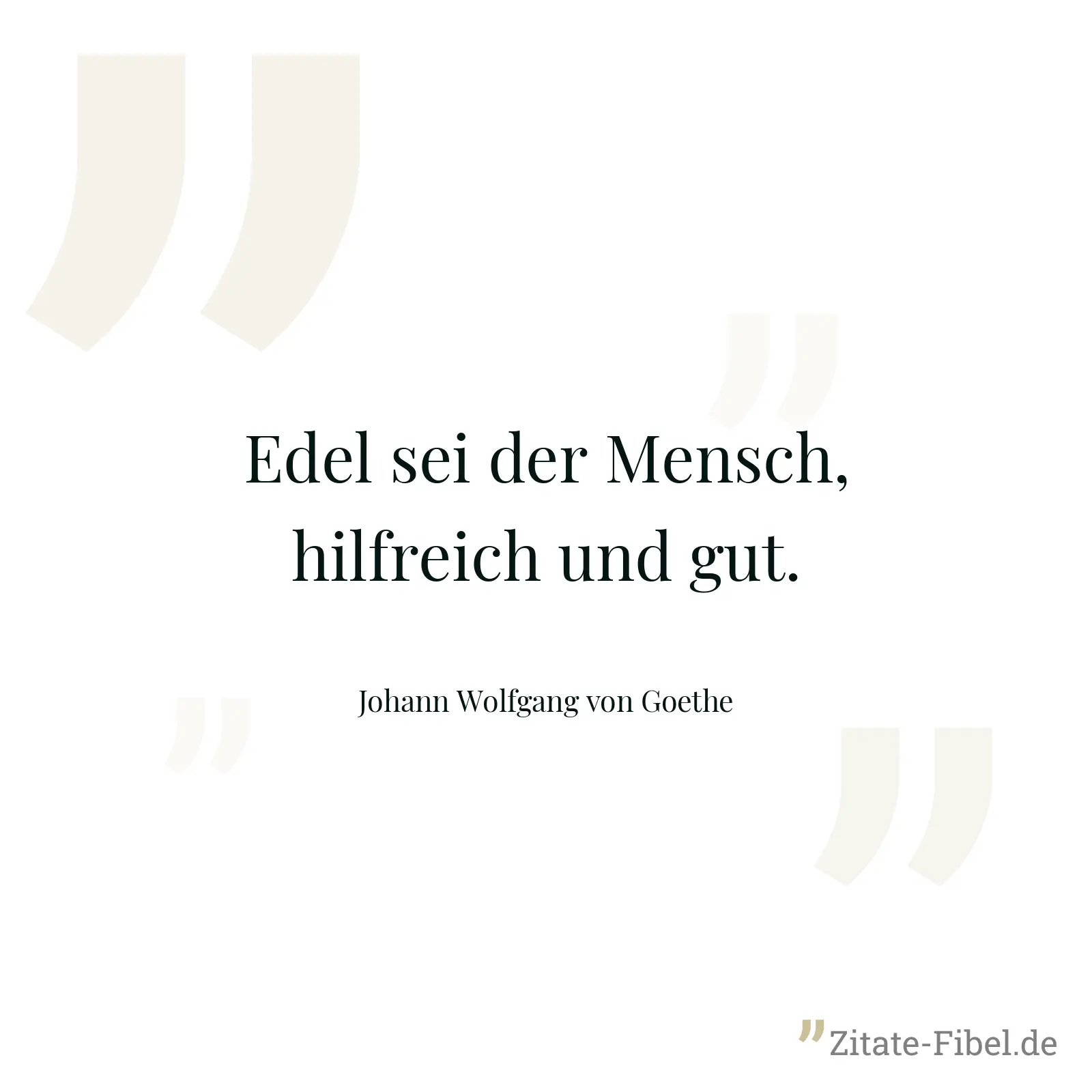 Edel sei der Mensch, hilfreich und gut. - Johann Wolfgang von Goethe