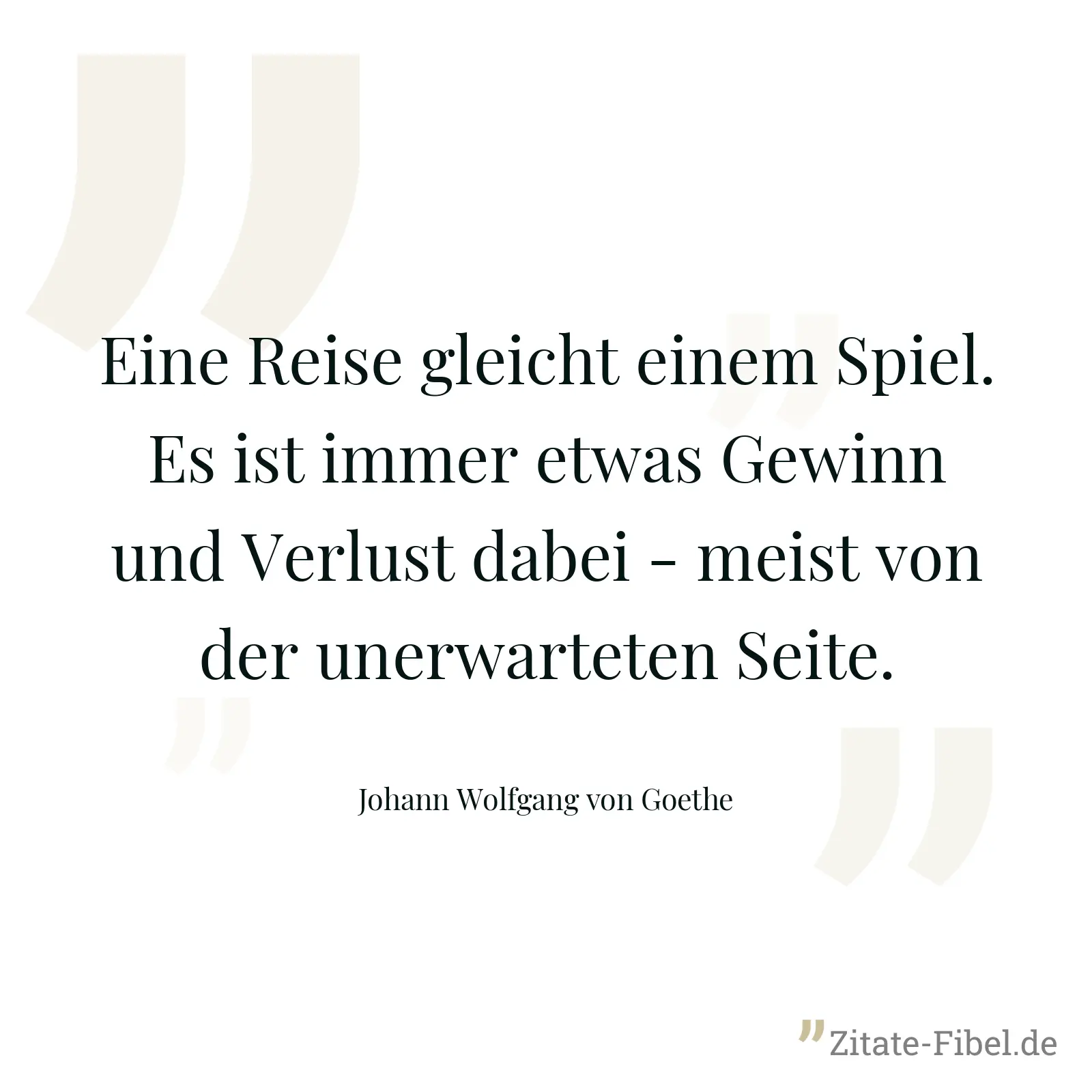 Eine Reise gleicht einem Spiel. Es ist immer etwas Gewinn und Verlust dabei - meist von der unerwarteten Seite. - Johann Wolfgang von Goethe