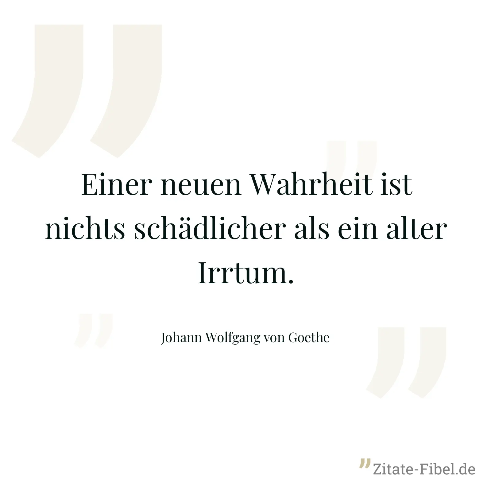 Einer neuen Wahrheit ist nichts schädlicher als ein alter Irrtum. - Johann Wolfgang von Goethe