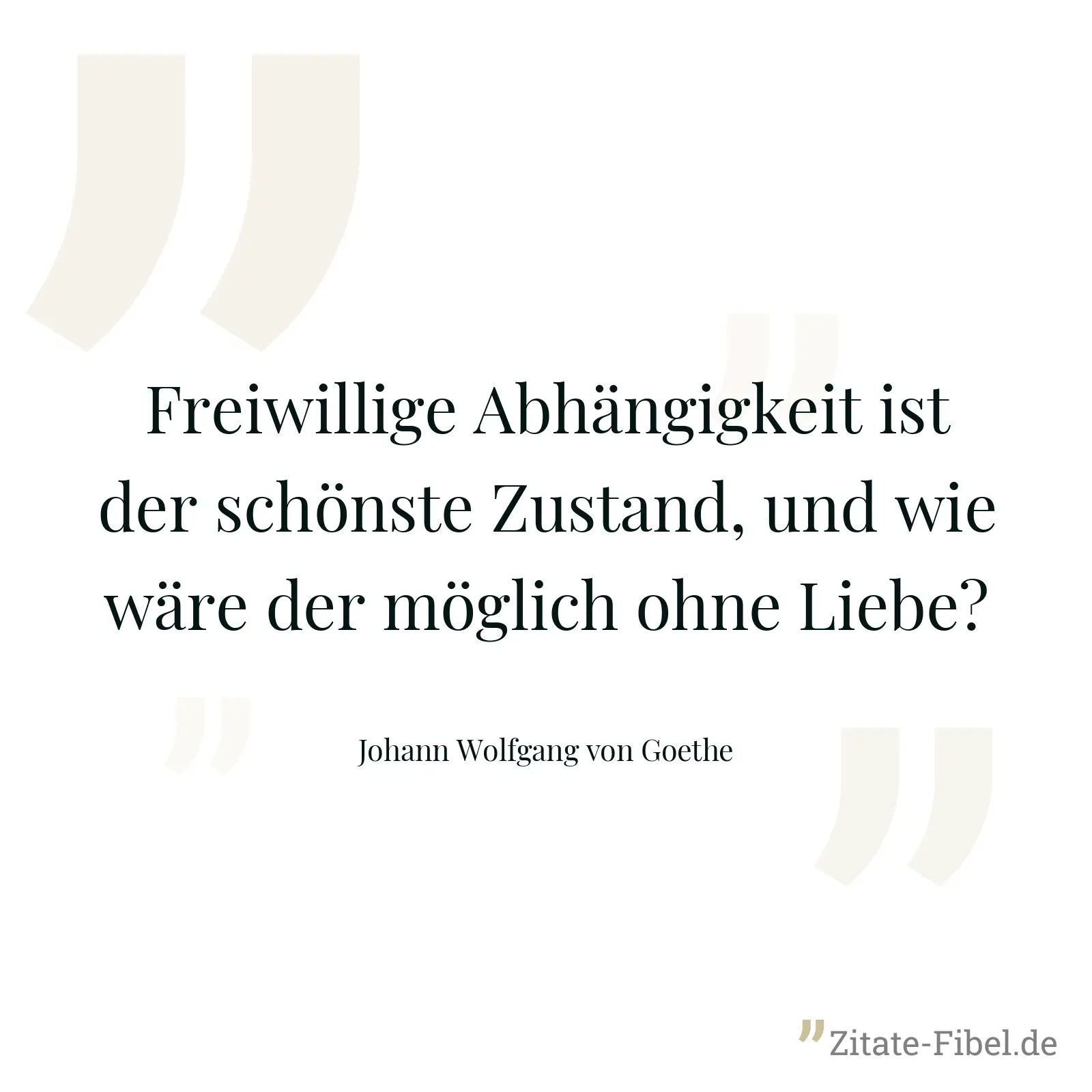 Freiwillige Abhängigkeit ist der schönste Zustand, und wie wäre der möglich ohne Liebe? - Johann Wolfgang von Goethe