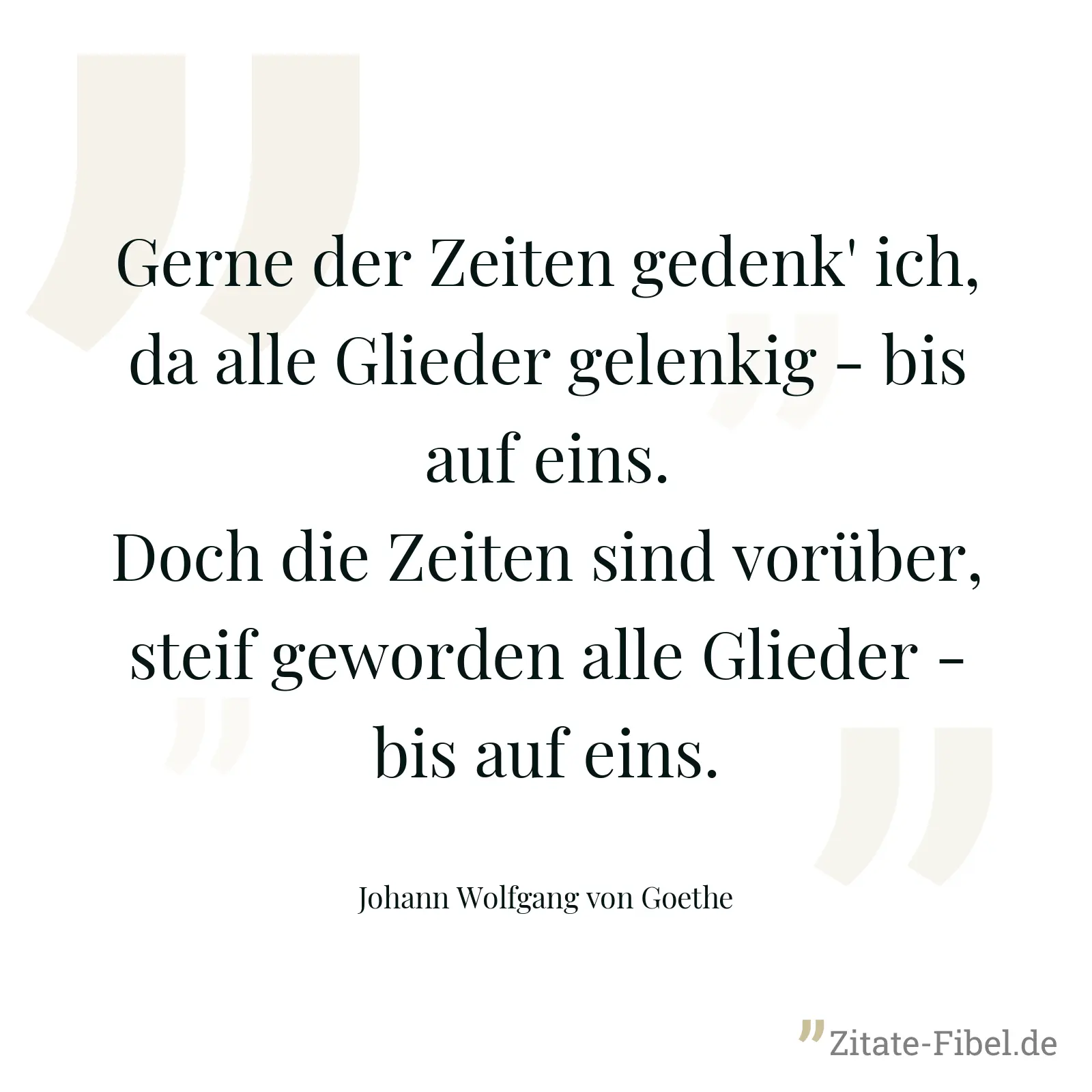 Gerne der Zeiten gedenk' ich, da alle Glieder gelenkig - bis auf eins. Doch die Zeiten sind vorüber, steif geworden alle Glieder - bis auf eins. - Johann Wolfgang von Goethe