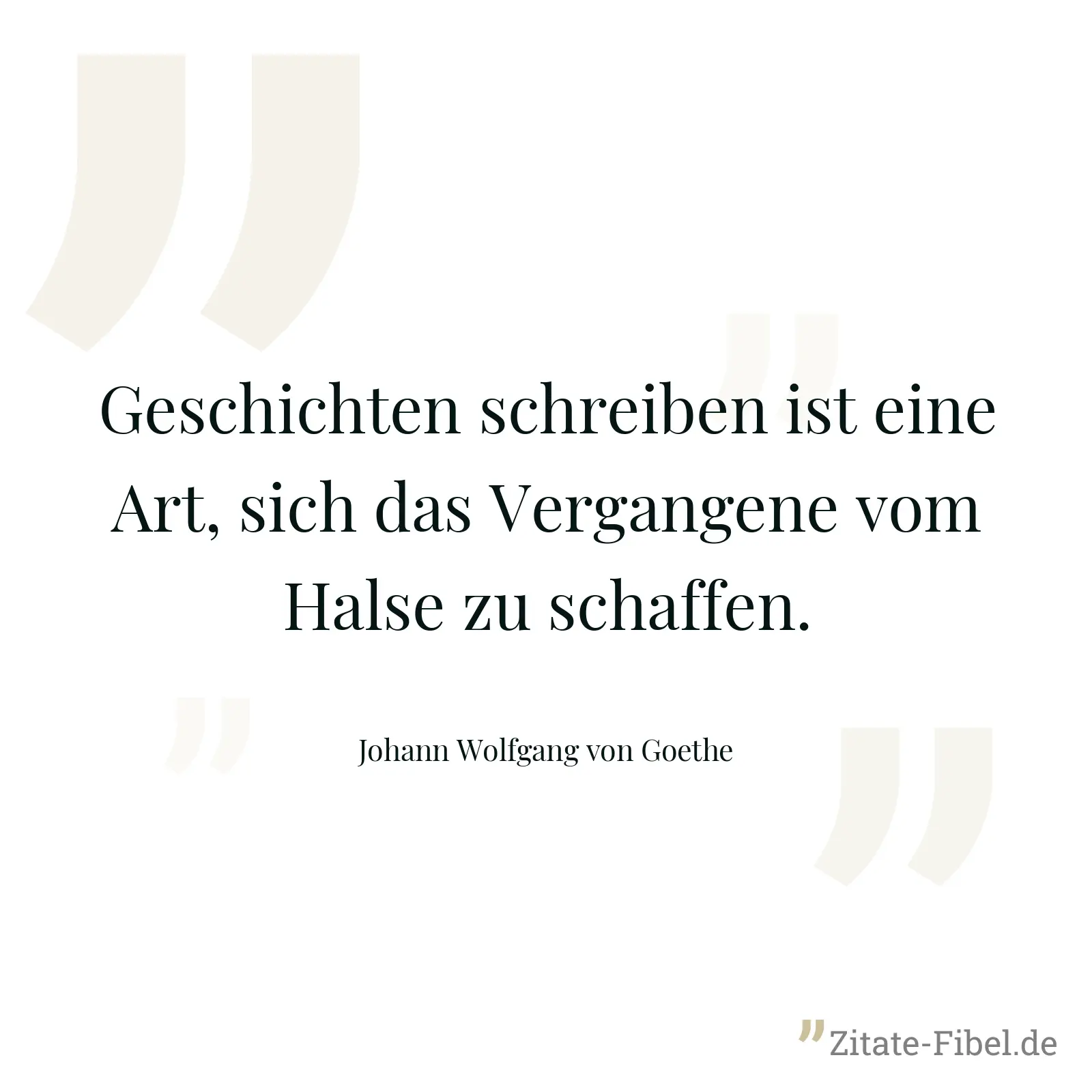 Geschichten schreiben ist eine Art, sich das Vergangene vom Halse zu schaffen. - Johann Wolfgang von Goethe
