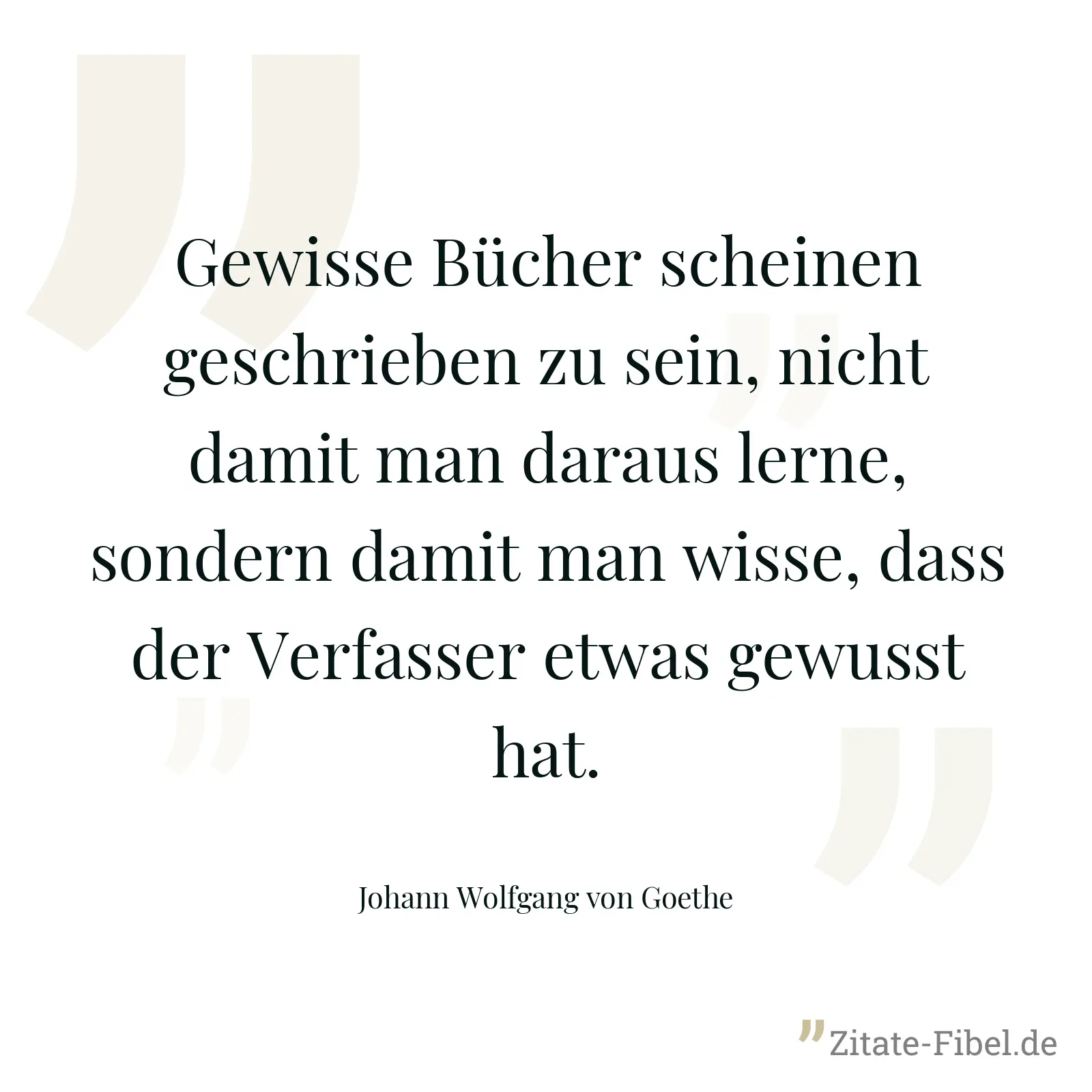 Gewisse Bücher scheinen geschrieben zu sein, nicht damit man daraus lerne, sondern damit man wisse, dass der Verfasser etwas gewusst hat. - Johann Wolfgang von Goethe