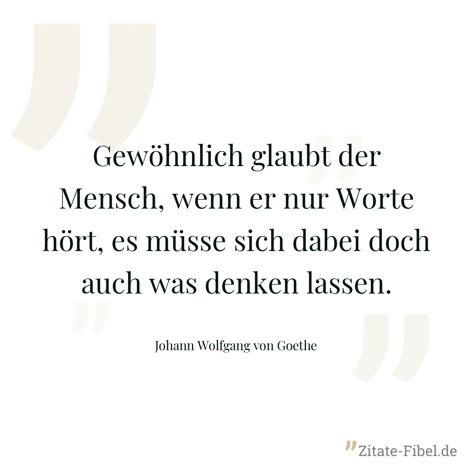 Gewöhnlich glaubt der Mensch, wenn er nur Worte hört, es müsse sich dabei doch auch was denken lassen. - Johann Wolfgang von Goethe