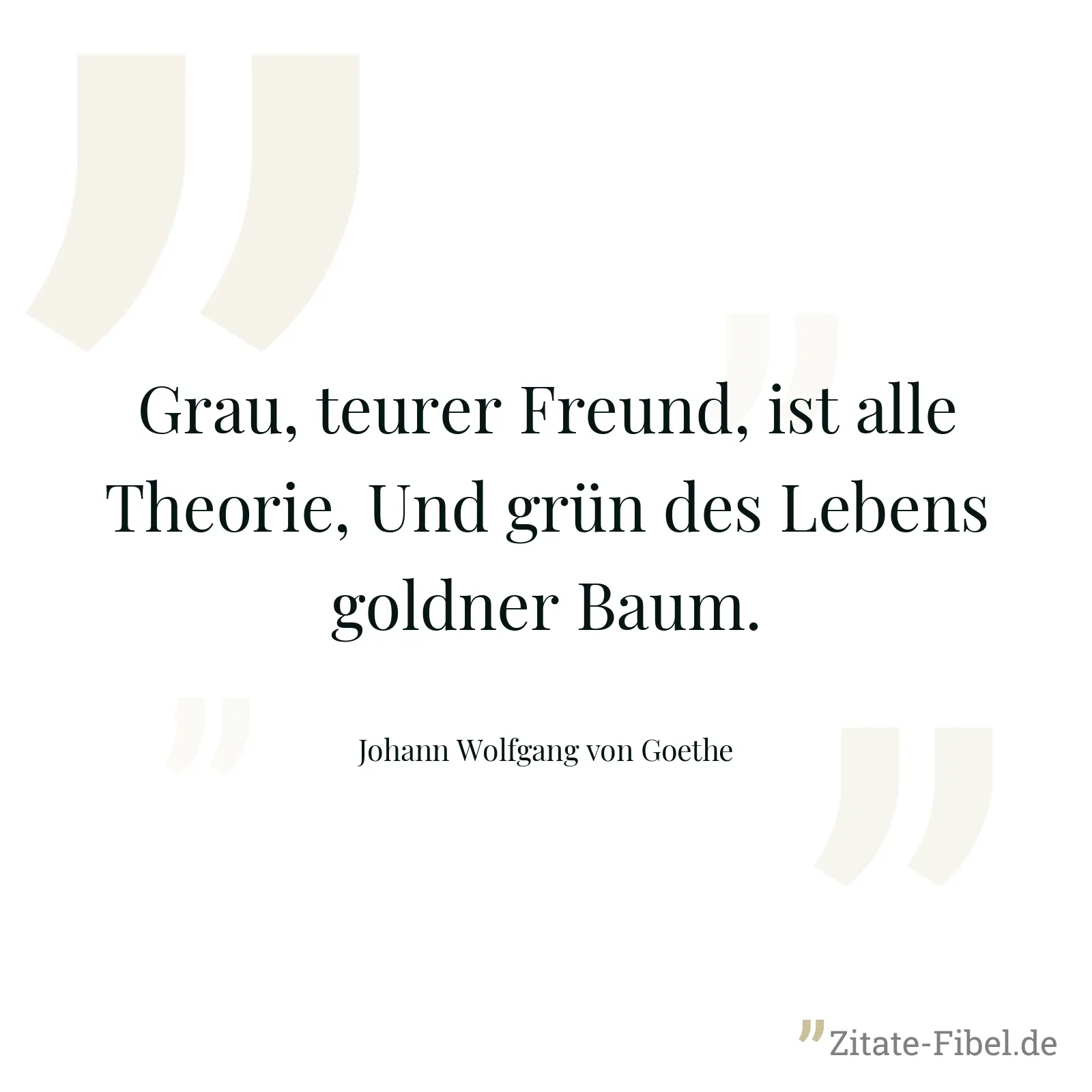 Grau, teurer Freund, ist alle Theorie, Und grün des Lebens goldner Baum. - Johann Wolfgang von Goethe