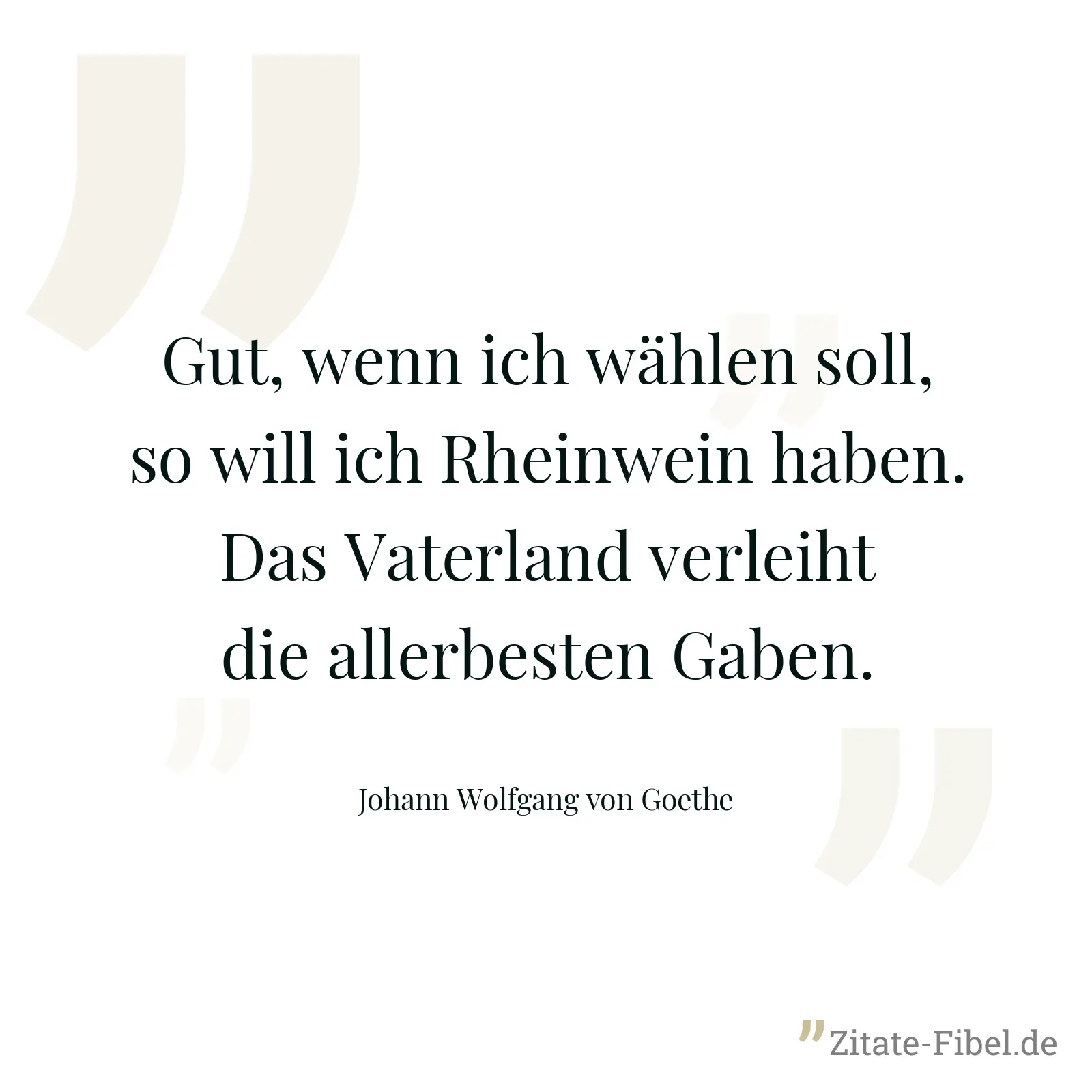 Gut, wenn ich wählen soll, so will ich Rheinwein haben. Das Vaterland verleiht die allerbesten Gaben. - Johann Wolfgang von Goethe