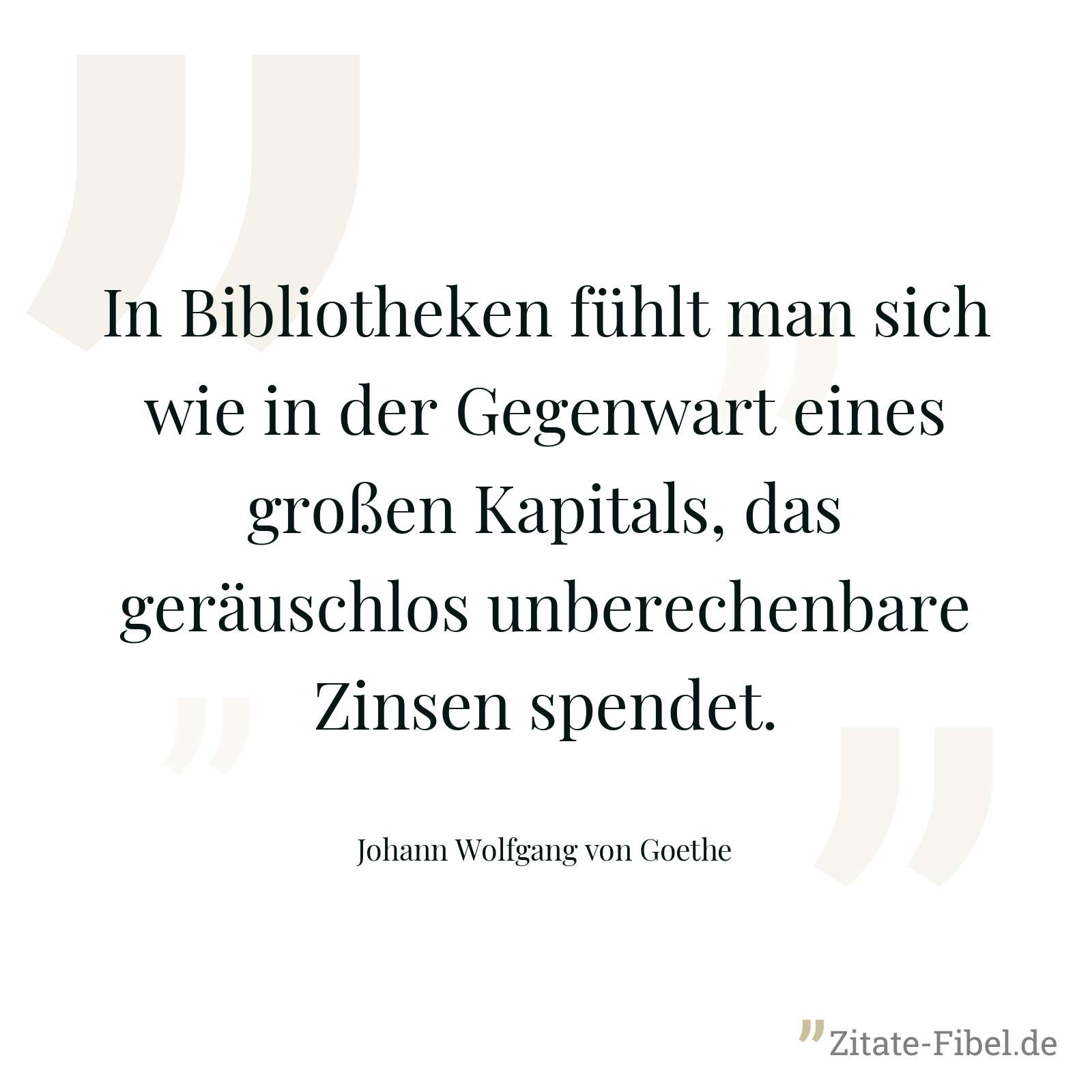 In Bibliotheken fühlt man sich wie in der Gegenwart eines großen Kapitals, das geräuschlos unberechenbare Zinsen spendet. - Johann Wolfgang von Goethe