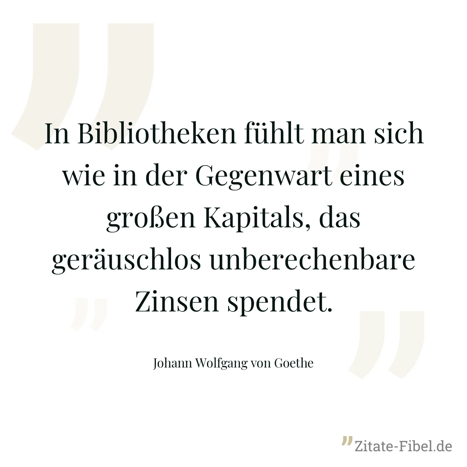 In Bibliotheken fühlt man sich wie in der Gegenwart eines großen Kapitals, das geräuschlos unberechenbare Zinsen spendet. - Johann Wolfgang von Goethe