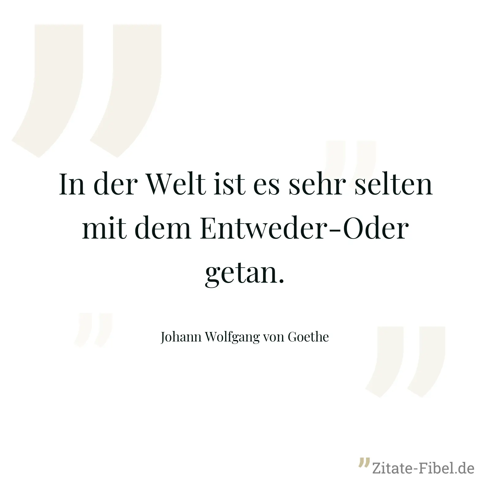 In der Welt ist es sehr selten mit dem Entweder-Oder getan. - Johann Wolfgang von Goethe