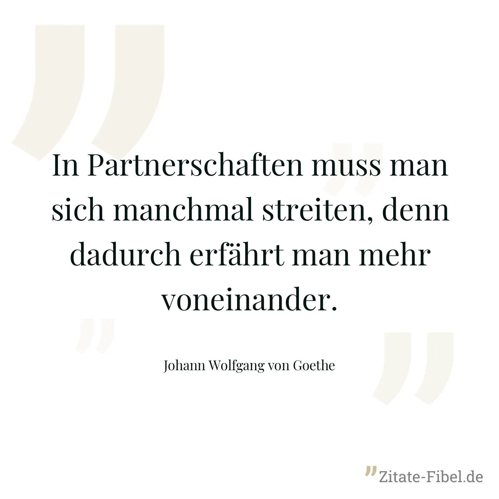 In Partnerschaften muss man sich manchmal streiten, denn dadurch erfährt man mehr voneinander. - Johann Wolfgang von Goethe