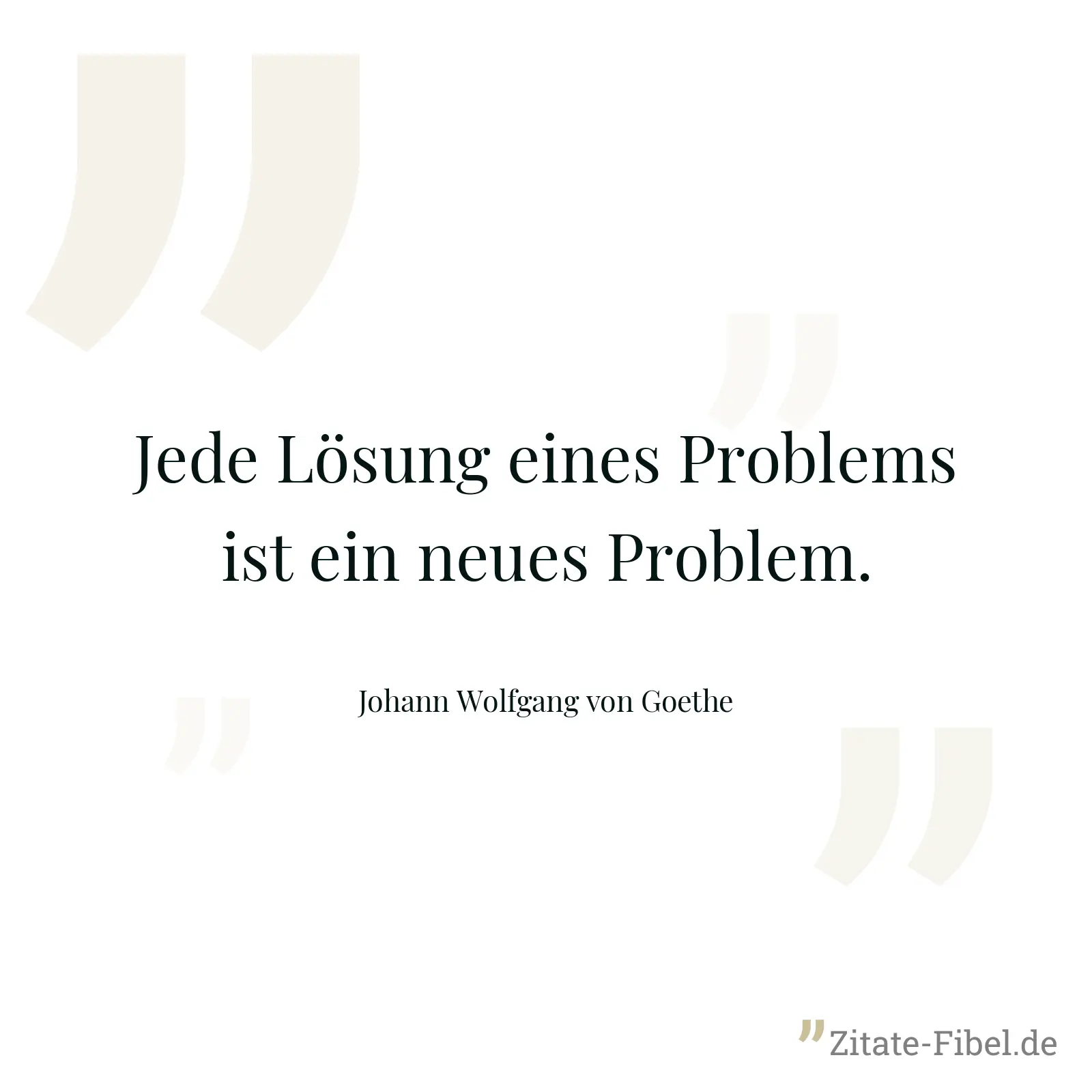 Jede Lösung eines Problems ist ein neues Problem. - Johann Wolfgang von Goethe