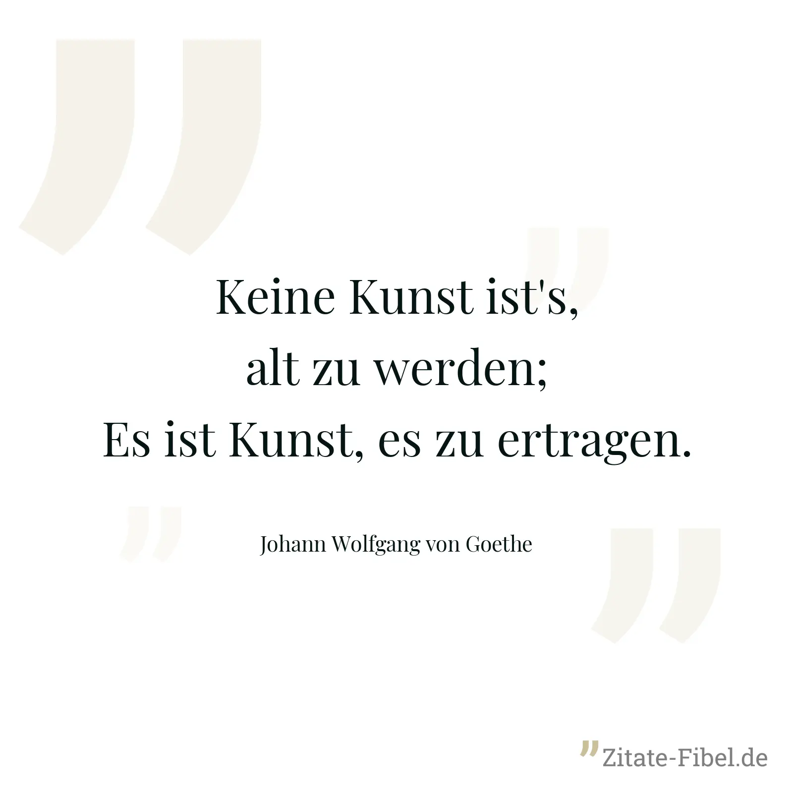 Keine Kunst ist's, alt zu werden; Es ist Kunst, es zu ertragen. - Johann Wolfgang von Goethe