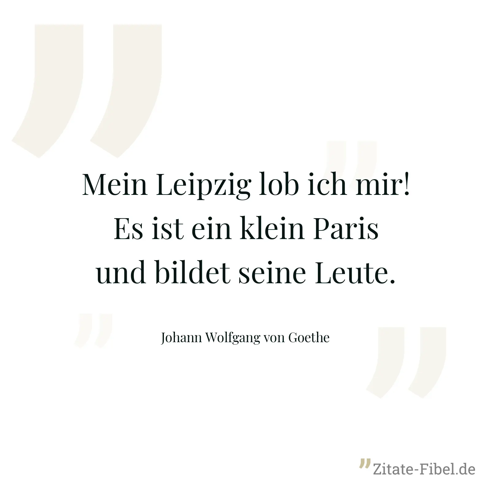 Mein Leipzig lob ich mir! Es ist ein klein Paris und bildet seine Leute. - Johann Wolfgang von Goethe