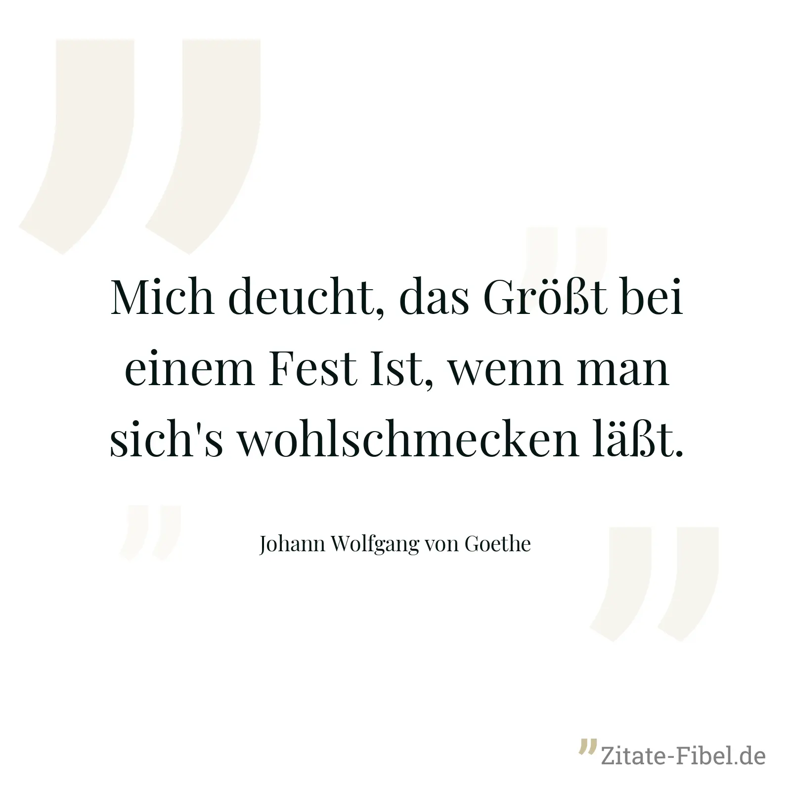 Mich deucht, das Größt bei einem Fest Ist, wenn man sich's wohlschmecken läßt. - Johann Wolfgang von Goethe