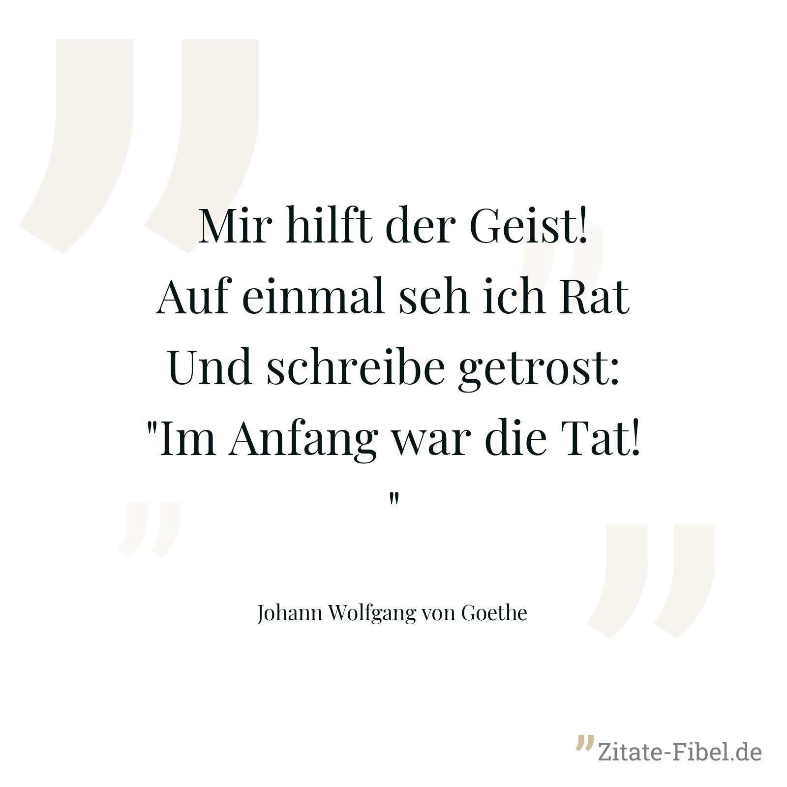Mir hilft der Geist! Auf einmal seh ich Rat Und schreibe getrost: "Im Anfang war die Tat!" - Johann Wolfgang von Goethe