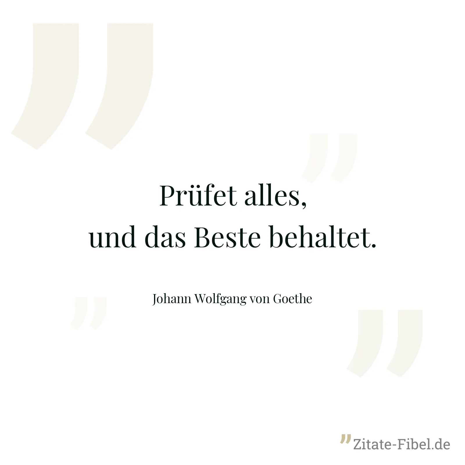 Prüfet alles, und das Beste behaltet. - Johann Wolfgang von Goethe