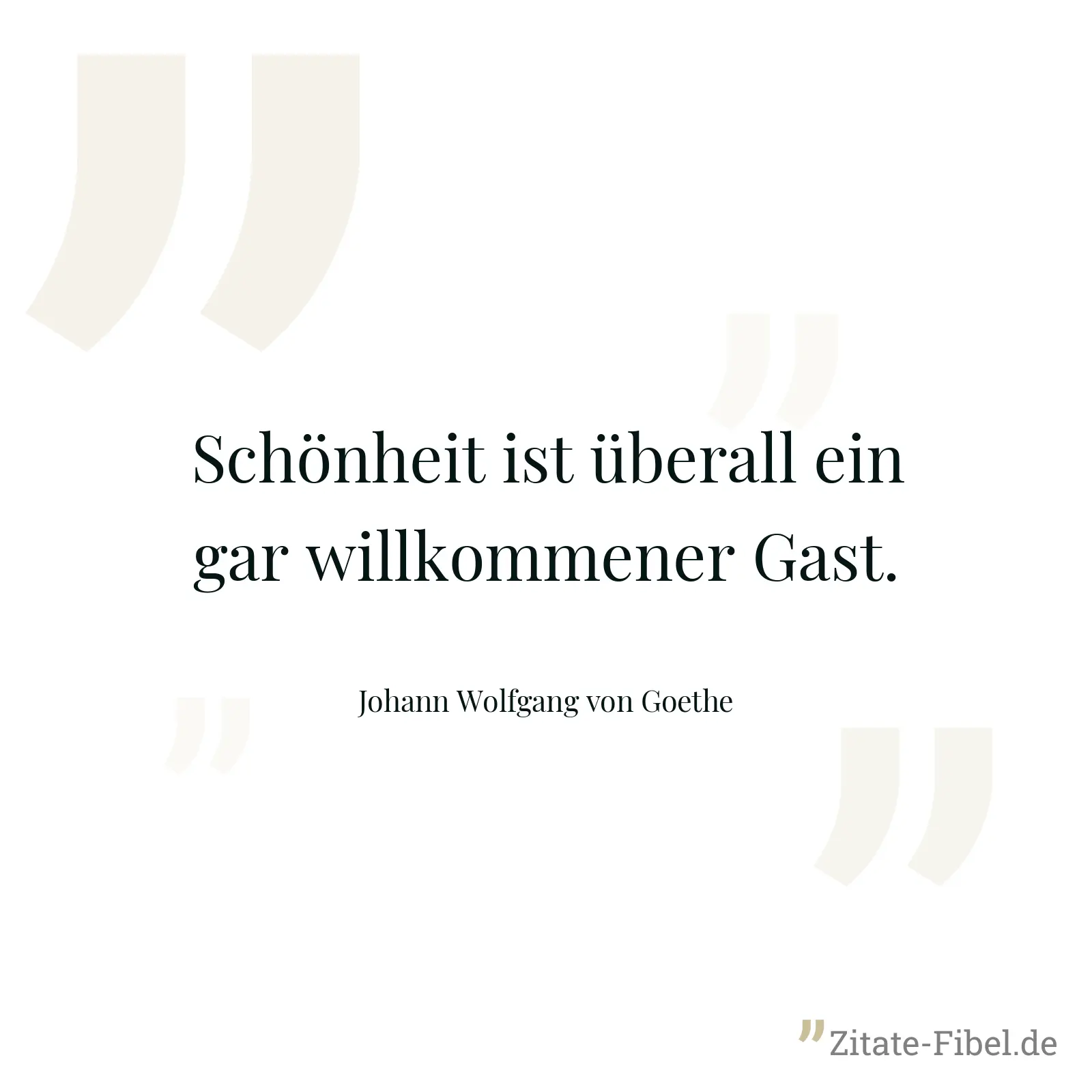Schönheit ist überall ein gar willkommener Gast. - Johann Wolfgang von Goethe